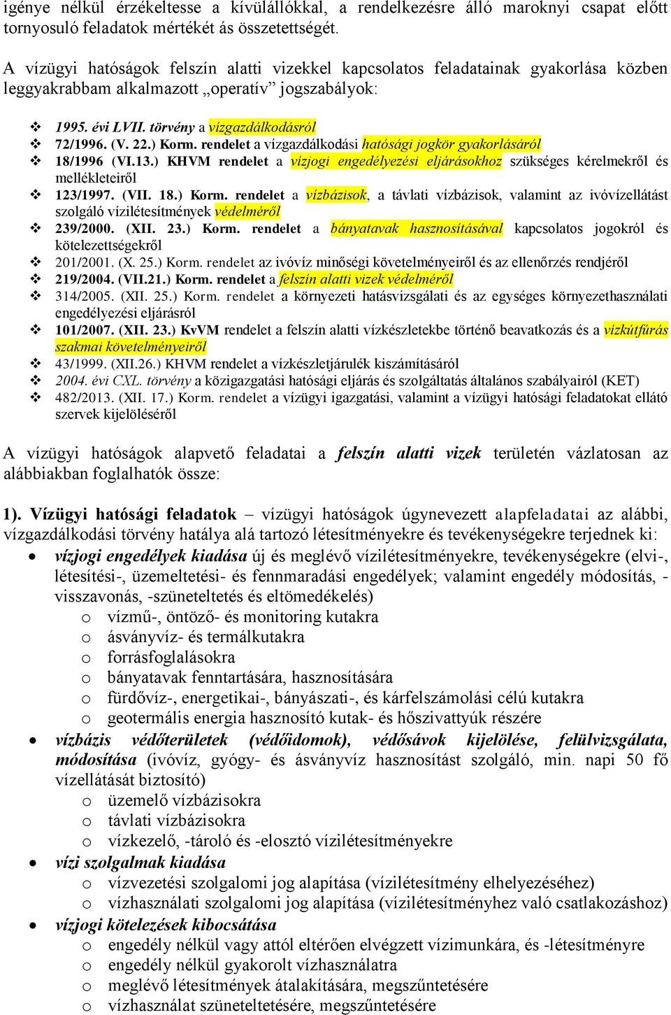 ) Korm. rendelet a vízgazdálkodási hatósági jogkör gyakorlásáról 18/1996 (VI.13.) KHVM rendelet a vízjogi engedélyezési eljárásokhoz szükséges kérelmekről és mellékleteiről 123/1997. (VII. 18.) Korm. rendelet a vízbázisok, a távlati vízbázisok, valamint az ivóvízellátást szolgáló vízilétesítmények védelméről 239/2000.