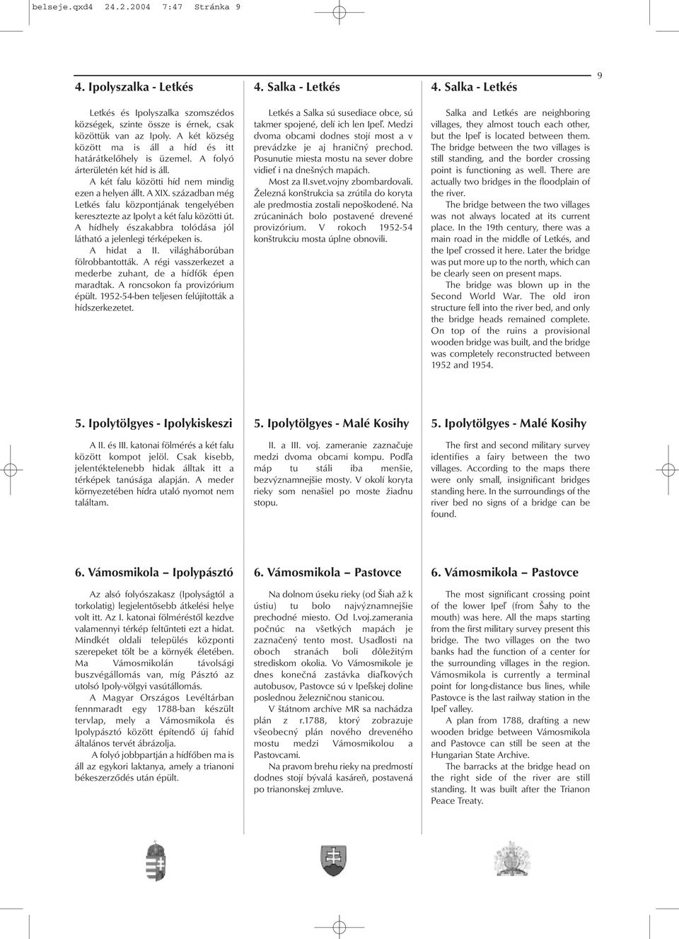 században még Letkés falu központjának tengelyében keresztezte az Ipolyt a két falu közötti út. A hídhely északabbra tolódása jól látható a jelenlegi térképeken is. A hidat a II.