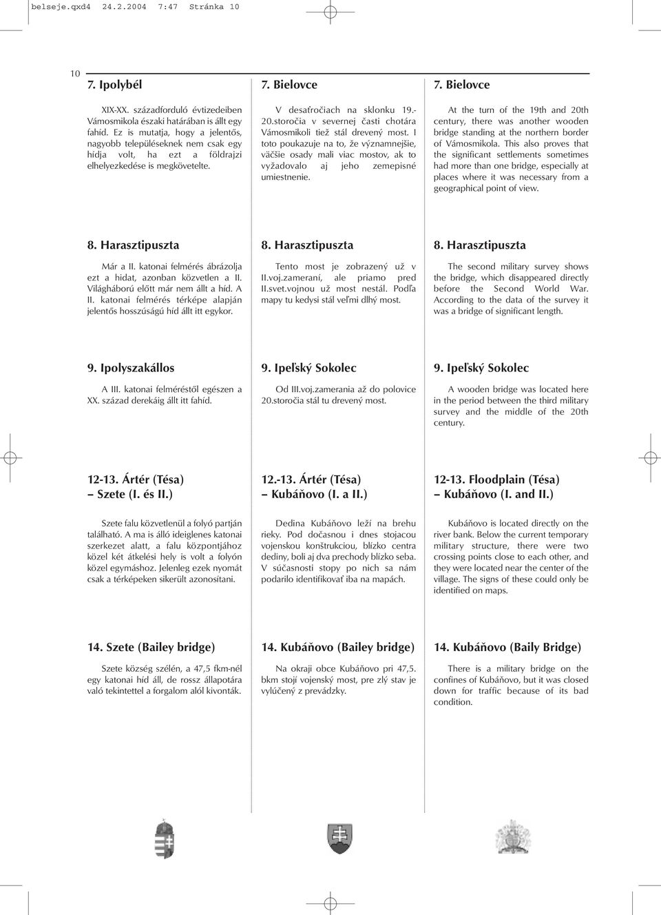 storočia v severnej časti chotára Vámosmikoli tiež stál drevený most. I toto poukazuje na to, že významnejšie, väčšie osady mali viac mostov, ak to vyžadovalo aj jeho zemepisné umiestnenie.