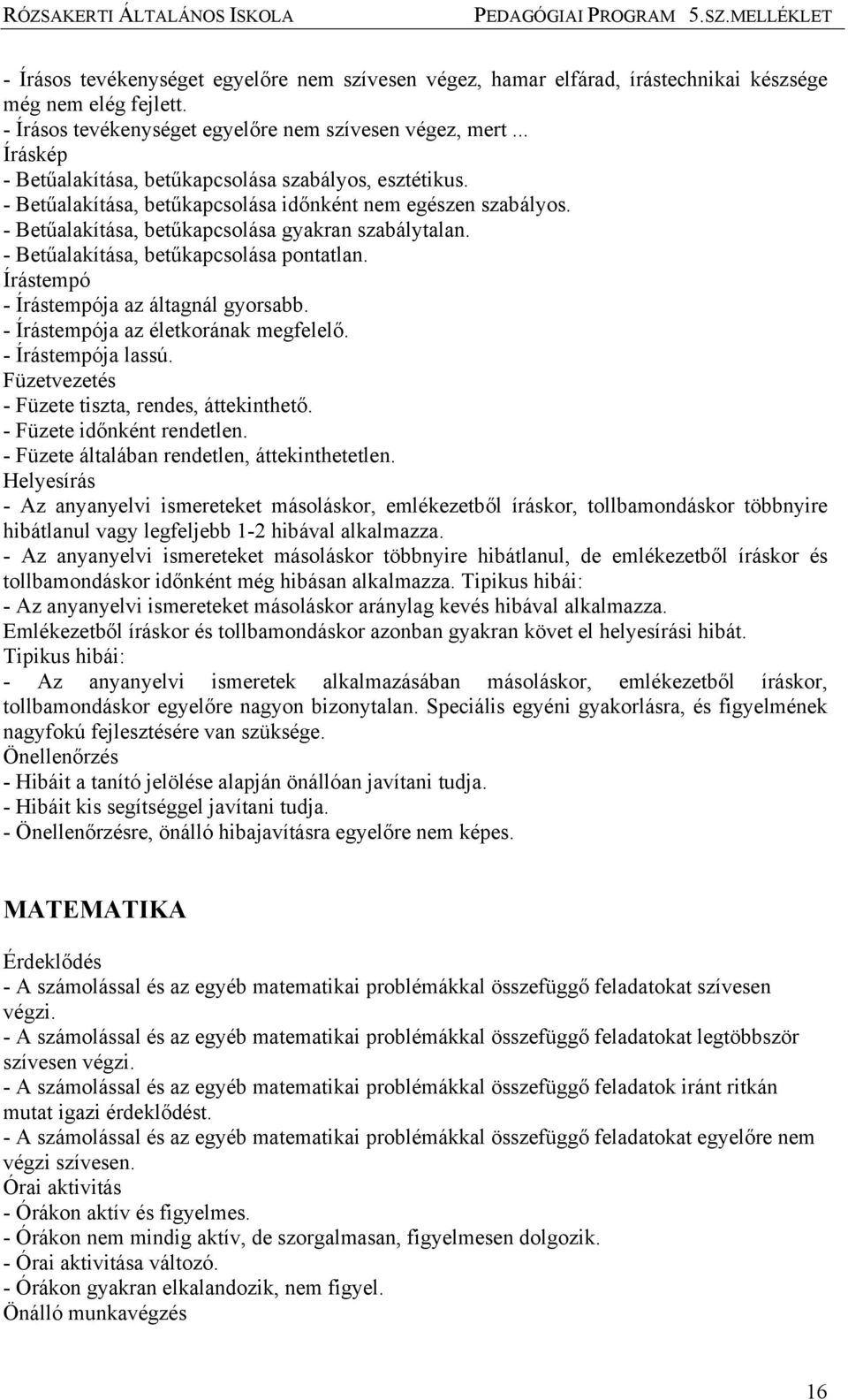 - Betűalakítása, betűkapcsolása pontatlan. Írástempó - Írástempója az áltagnál gyorsabb. - Írástempója az életkorának megfelelő. - Írástempója lassú.