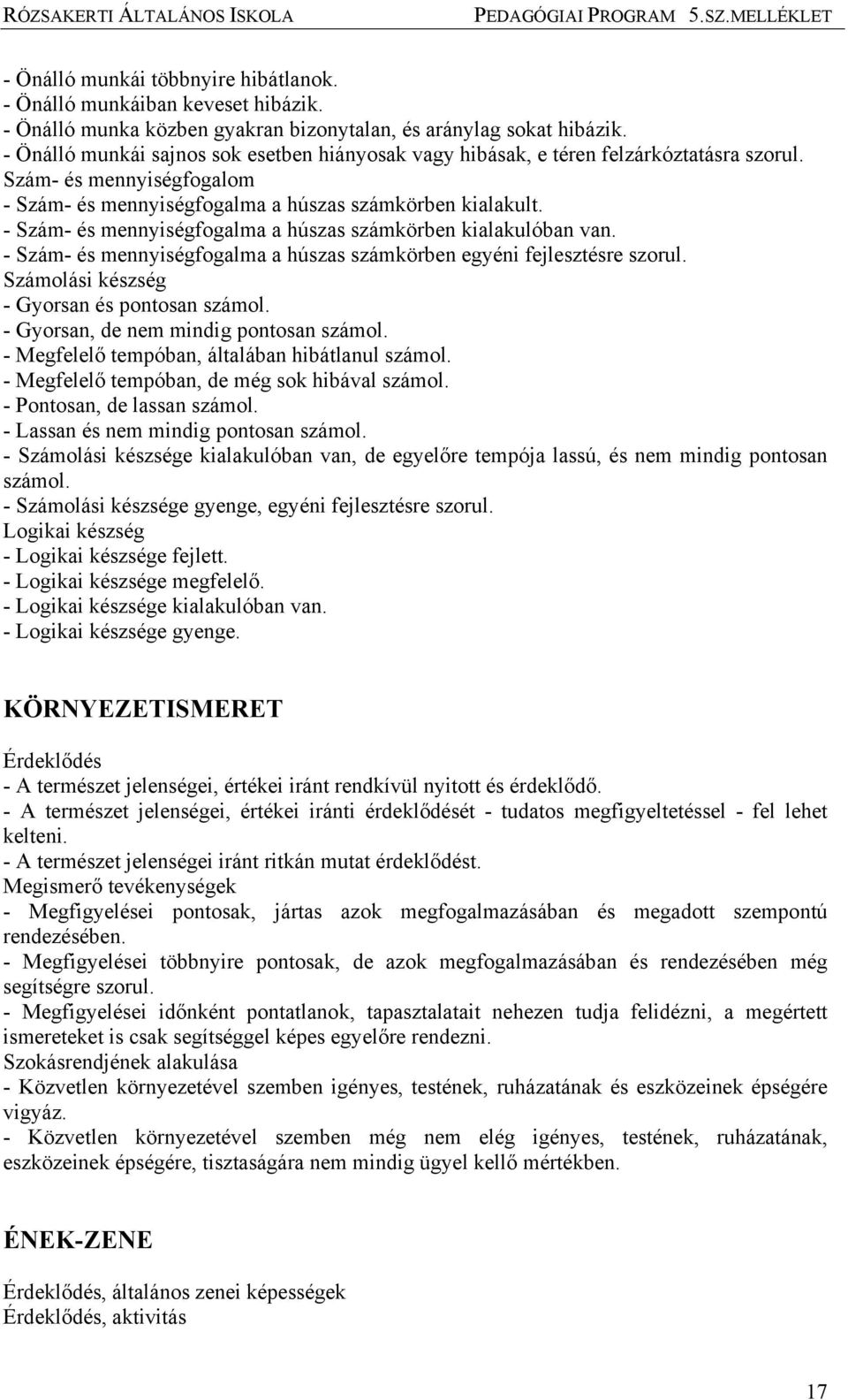 - Szám- és mennyiségfogalma a húszas számkörben kialakulóban van. - Szám- és mennyiségfogalma a húszas számkörben egyéni fejlesztésre szorul. Számolási készség - Gyorsan és pontosan számol.