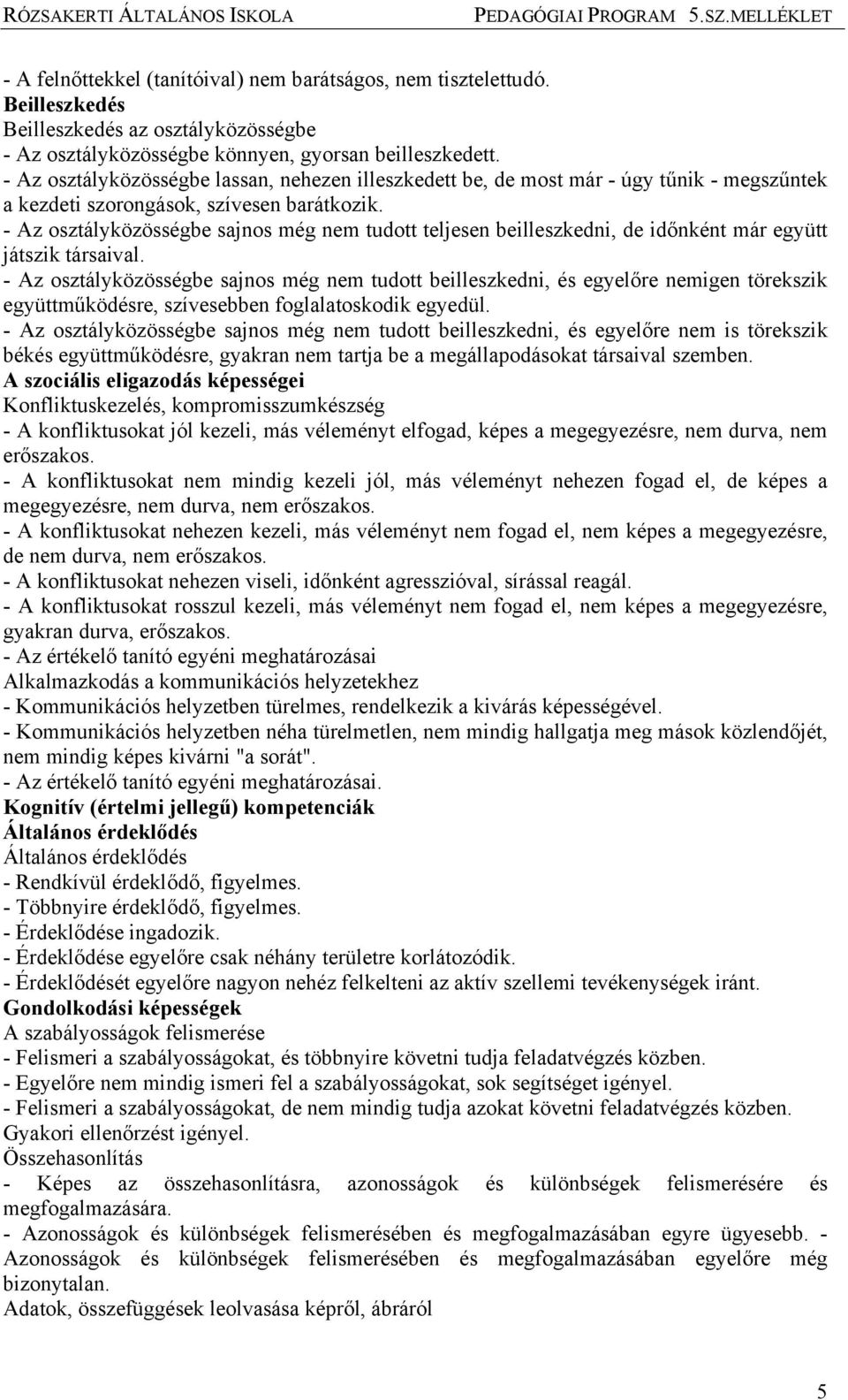 - Az osztályközösségbe sajnos még nem tudott teljesen beilleszkedni, de időnként már együtt játszik társaival.