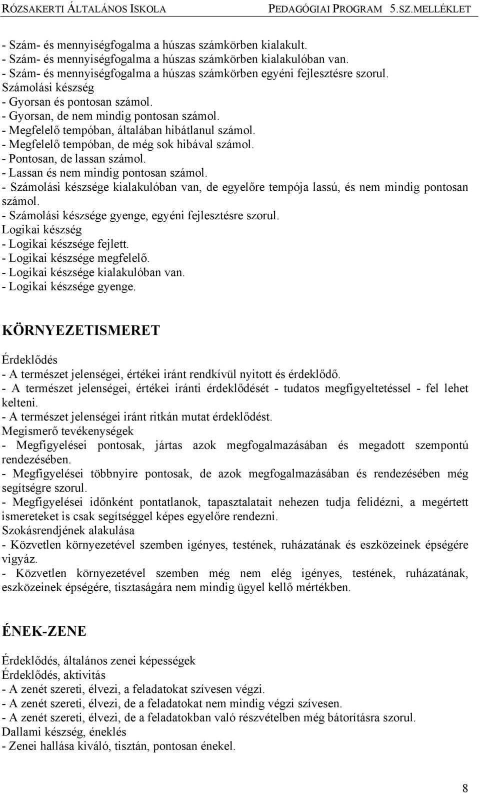 - Pontosan, de lassan számol. - Lassan és nem mindig pontosan számol. - Számolási készsége kialakulóban van, de egyelőre tempója lassú, és nem mindig pontosan számol.