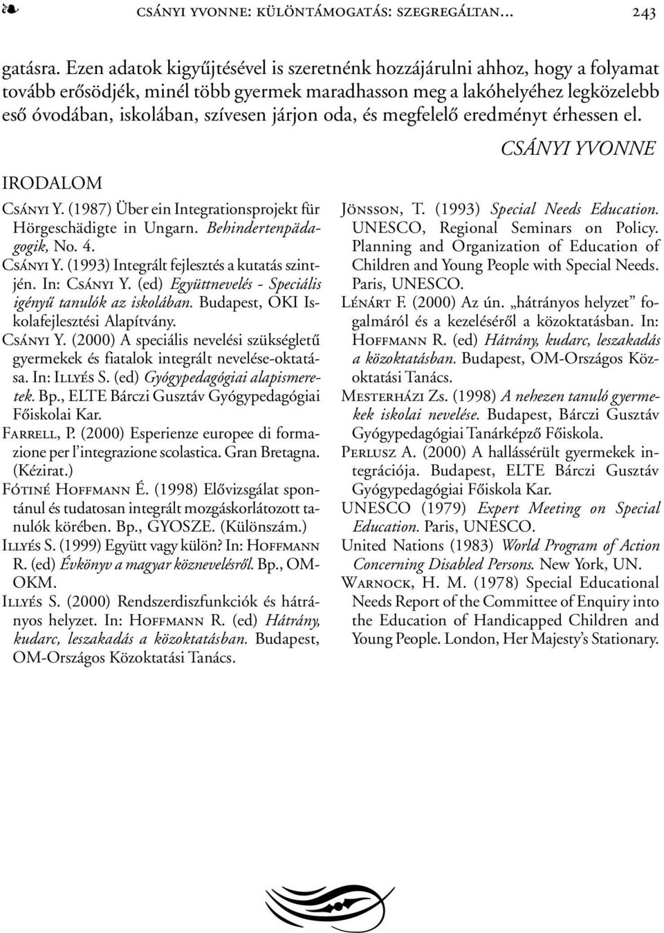 oda, és megfelelõ eredményt érhessen el. CSÁNYI YVONNE IRODALOM Csányi Y. (1987) Über ein Integrationsprojekt für Hörgeschädigte in Ungarn. Behindertenpädagogik, No. 4. Csányi Y. (1993) Integrált fejlesztés a kutatás szintjén.