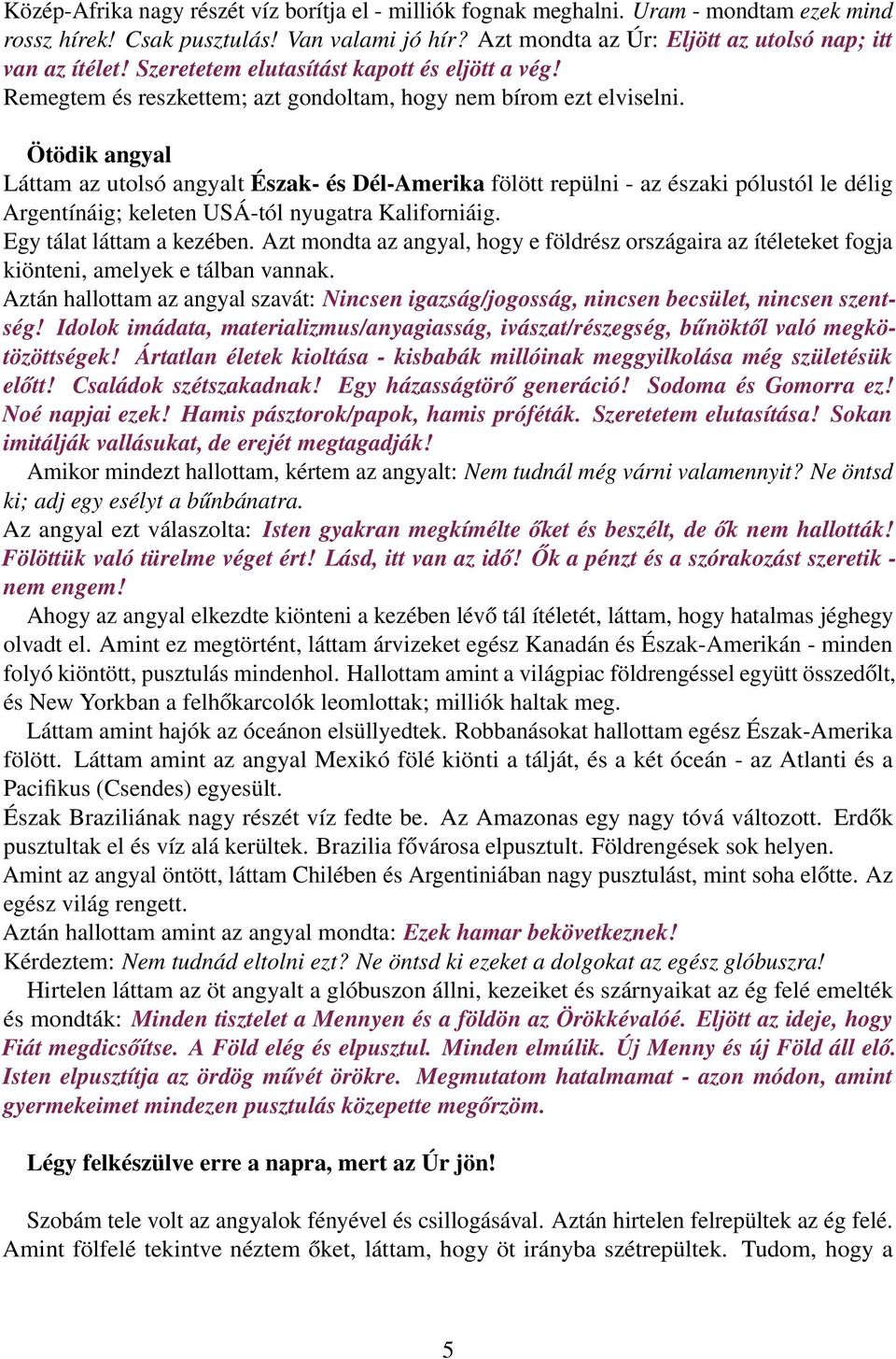 Ötödik angyal Láttam az utolsó angyalt Észak- és Dél-Amerika fölött repülni - az északi pólustól le délig Argentínáig; keleten USÁ-tól nyugatra Kaliforniáig. Egy tálat láttam a kezében.