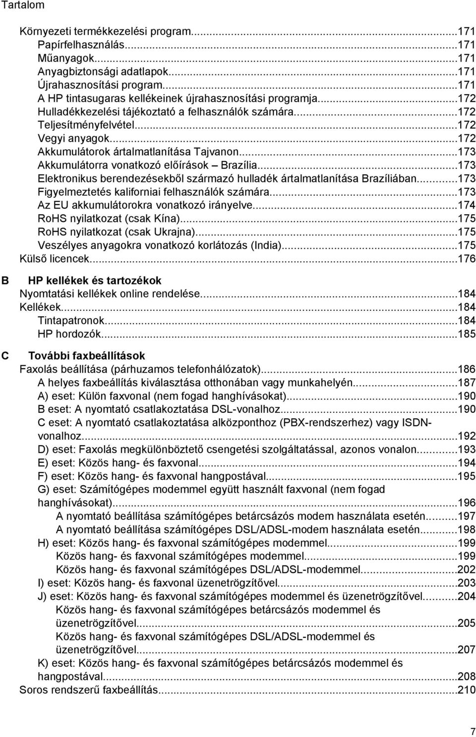 ..172 Akkumulátorok ártalmatlanítása Tajvanon...173 Akkumulátorra vonatkozó előírások Brazília...173 Elektronikus berendezésekből származó hulladék ártalmatlanítása Brazíliában.