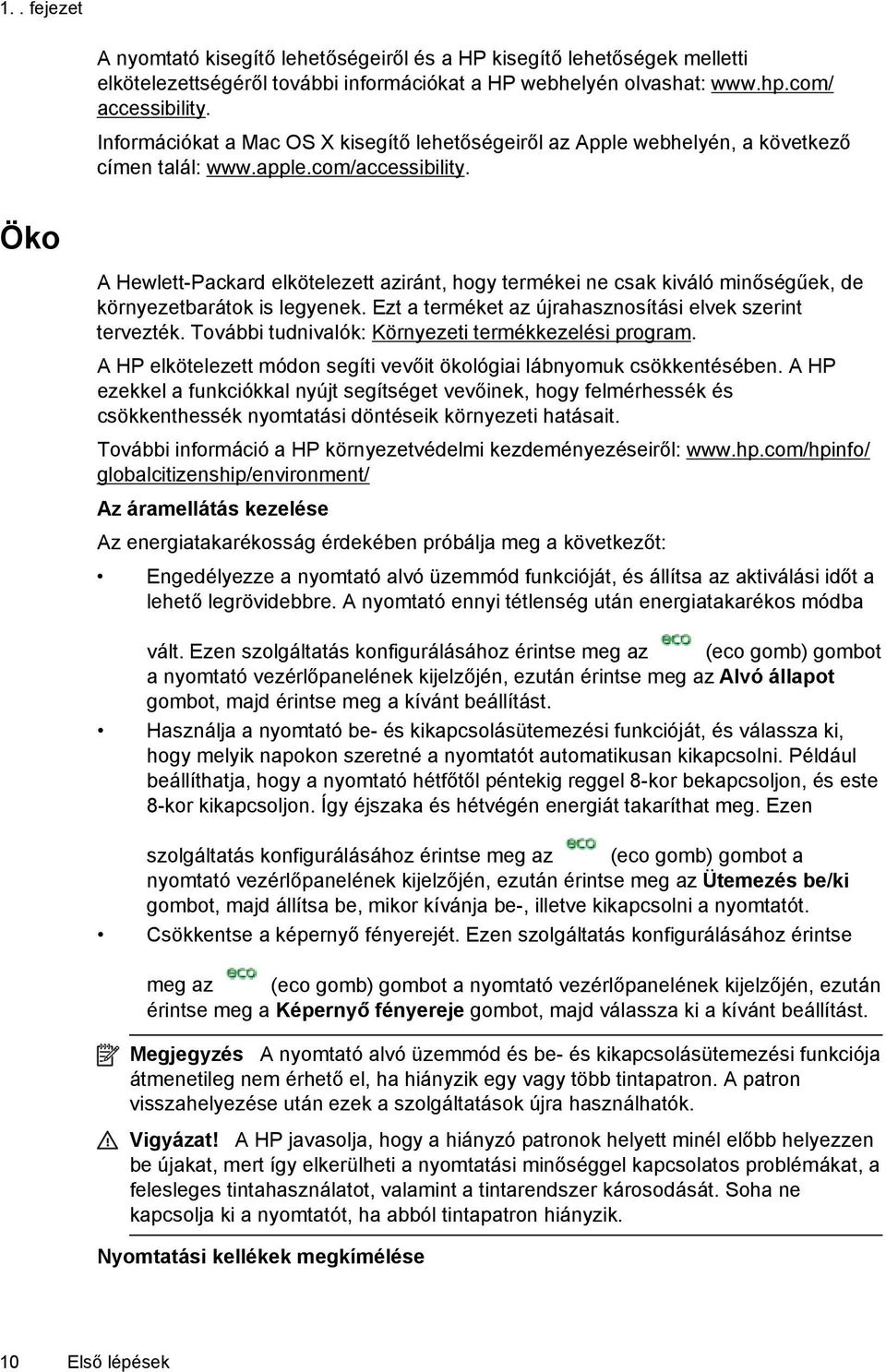 Öko A Hewlett-Packard elkötelezett aziránt, hogy termékei ne csak kiváló minőségűek, de környezetbarátok is legyenek. Ezt a terméket az újrahasznosítási elvek szerint tervezték.