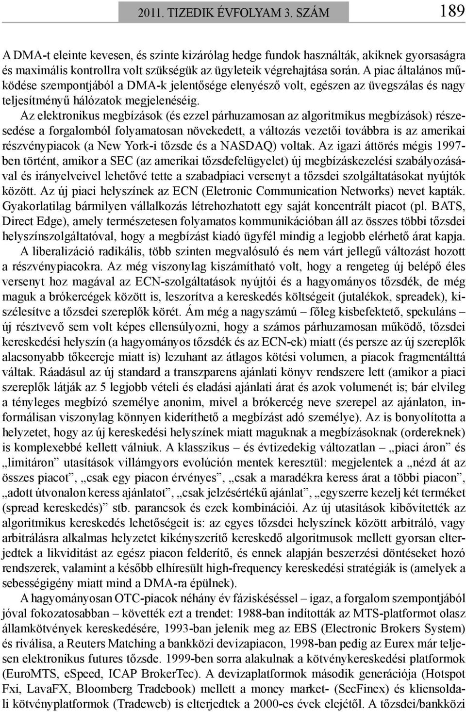 Az elektronikus megbízások (és ezzel párhuzamosan az algoritmikus megbízások) részesedése a forgalomból folyamatosan növekedett, a változás vezetői továbbra is az amerikai részvénypiacok (a New