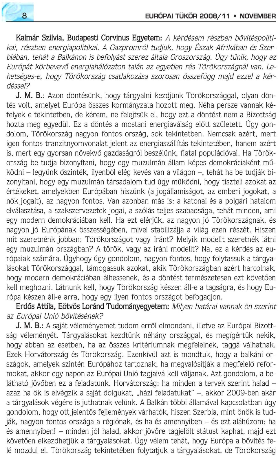 Úgy tûnik, hogy az Európát körbevevõ energiahálózaton talán az egyetlen rés Törökországnál van. Lehetséges-e, hogy Törökország csatlakozása szorosan összefügg majd ezzel a kérdéssel? J. M. B.