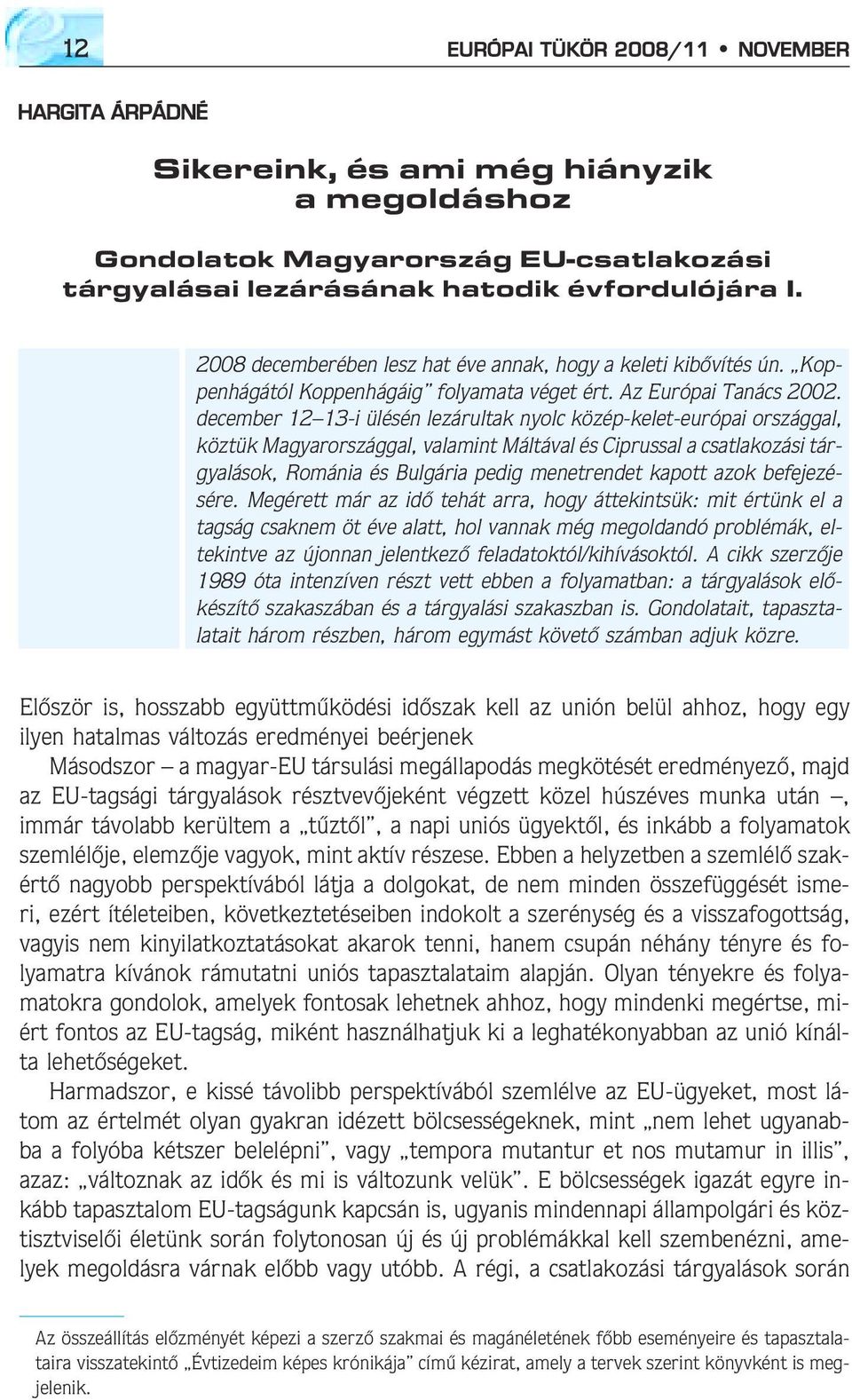 december 12 13-i ülésén lezárultak nyolc közép-kelet-európai országgal, köztük Magyarországgal, valamint Máltával és Ciprussal a csatlakozási tárgyalások, Románia és Bulgária pedig menetrendet kapott