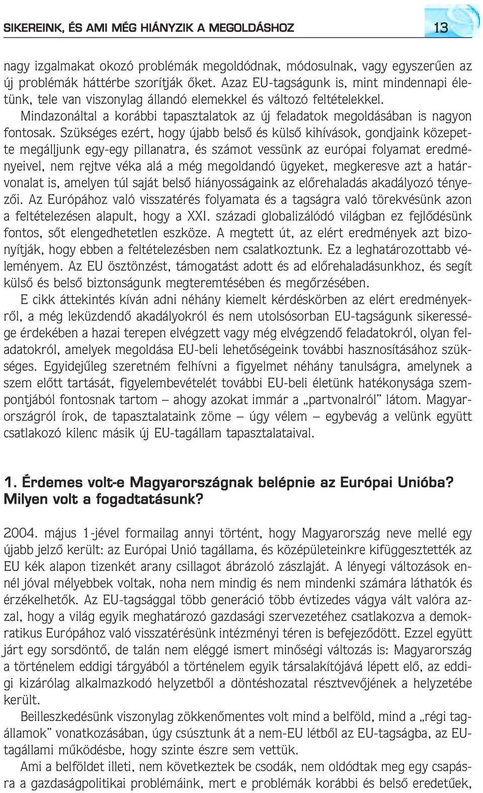 Szükséges ezért, hogy újabb belsõ és külsõ kihívások, gondjaink közepette megálljunk egy-egy pillanatra, és számot vessünk az európai folyamat eredményeivel, nem rejtve véka alá a még megoldandó