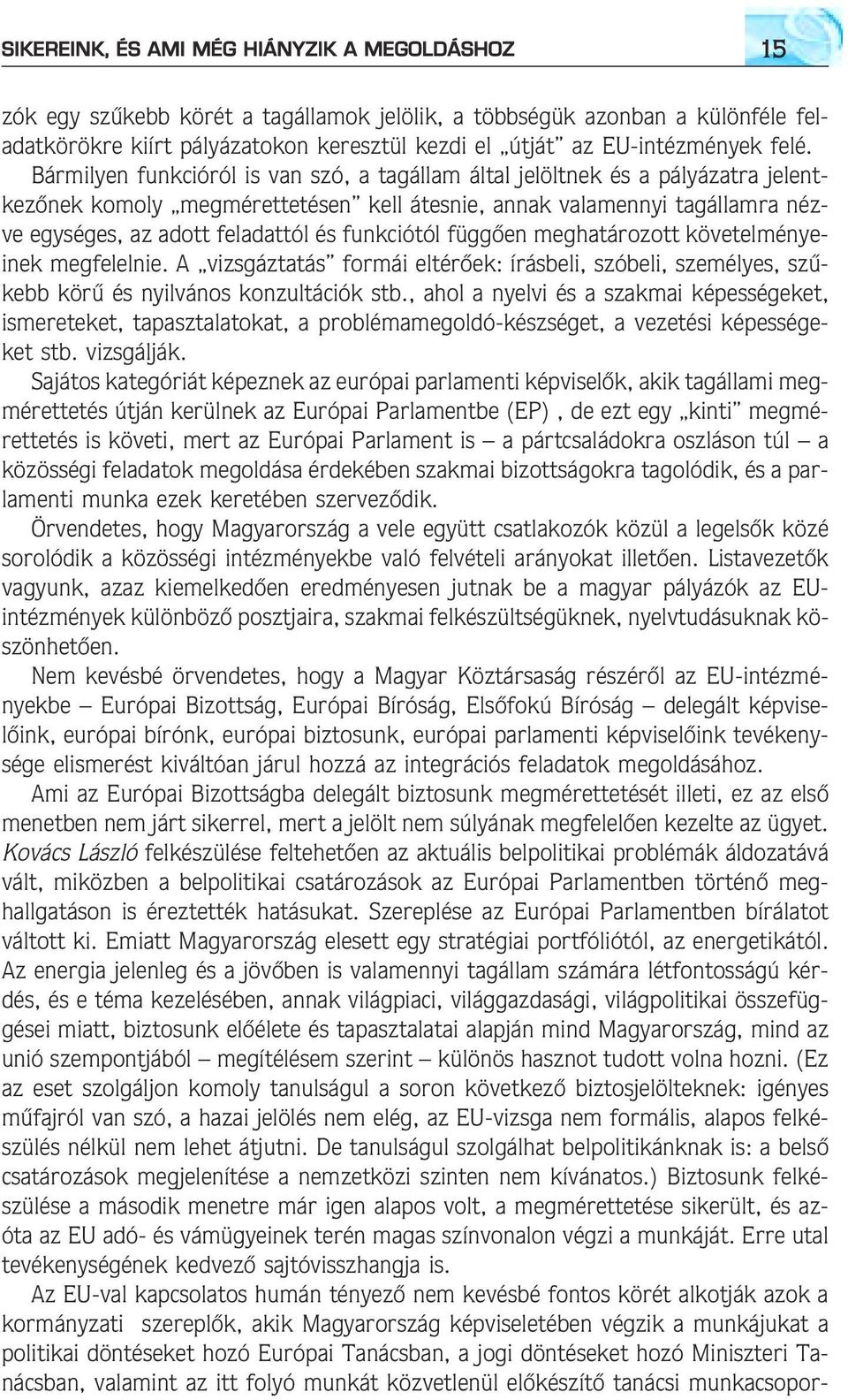 Bármilyen funkcióról is van szó, a tagállam által jelöltnek és a pályázatra jelentkezõnek komoly megmérettetésen kell átesnie, annak valamennyi tagállamra nézve egységes, az adott feladattól és