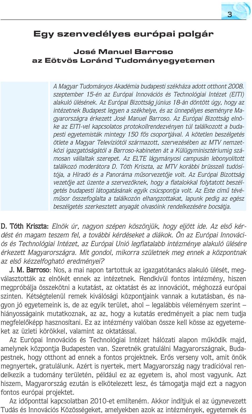 Az Európai Bizottság június 18-án döntött úgy, hogy az intézetnek Budapest legyen a székhelye, és az ünnepélyes eseményre Magyarországra érkezett José Manuel Barroso.