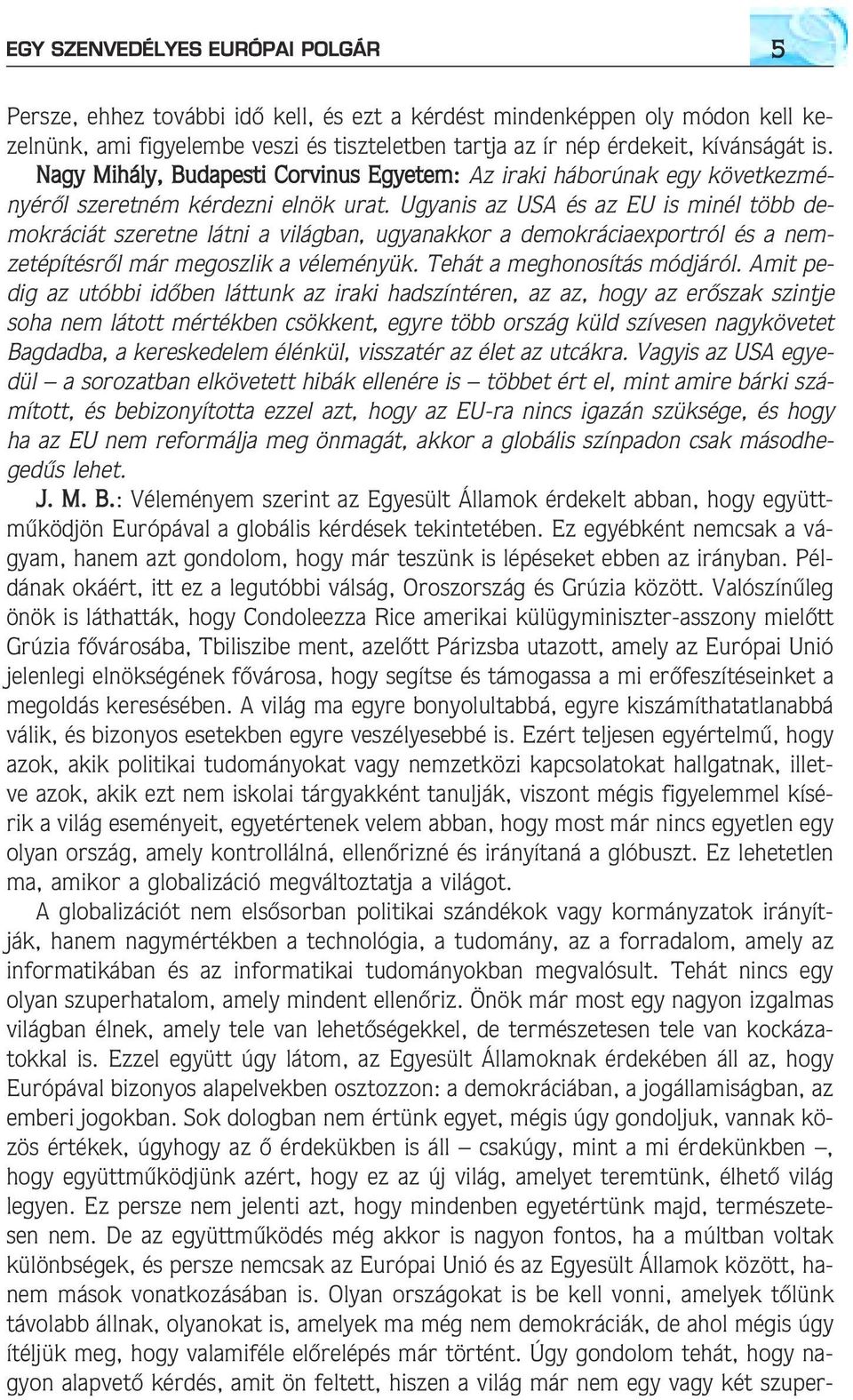 Ugyanis az USA és az EU is minél több demokráciát szeretne látni a világban, ugyanakkor a demokráciaexportról és a nemzetépítésrõl már megoszlik a véleményük. Tehát a meghonosítás módjáról.