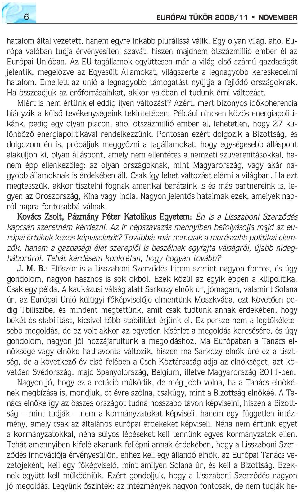 Az EU-tagállamok együttesen már a világ elsõ számú gazdaságát jelentik, megelõzve az Egyesült Államokat, világszerte a legnagyobb kereskedelmi hatalom.