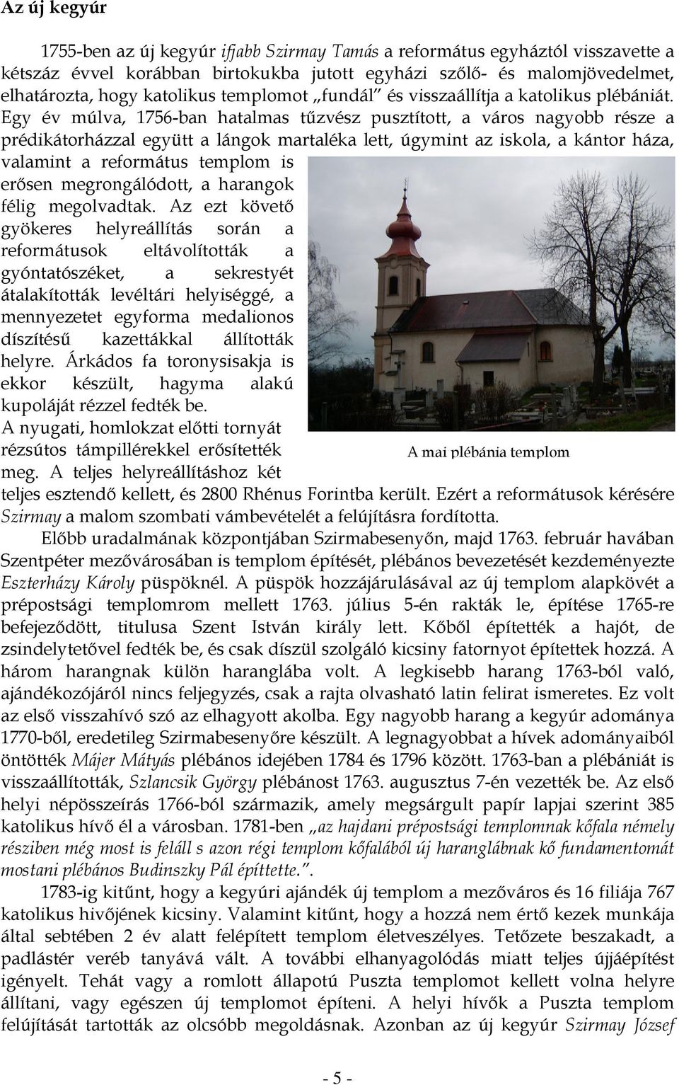 Egy év múlva, 1756-ban hatalmas tűzvész pusztított, a város nagyobb része a prédikátorházzal együtt a lángok martaléka lett, úgymint az iskola, a kántor háza, valamint a református templom is erősen