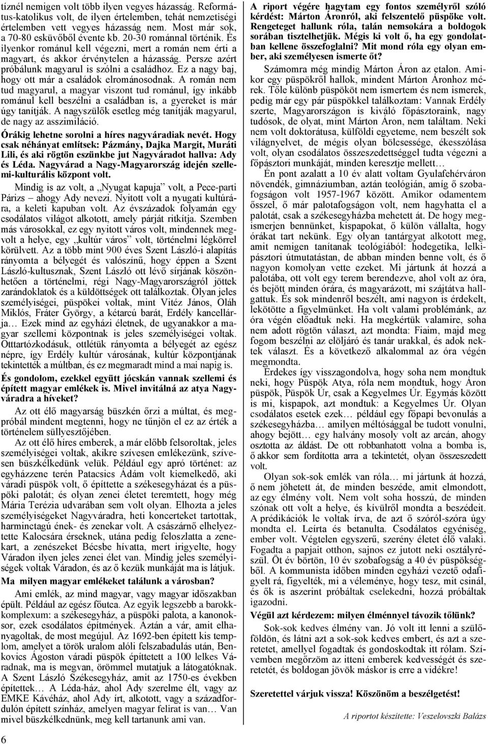 Ez a nagy baj, hogy ott már a családok elrománosodnak. A román nem tud magyarul, a magyar viszont tud románul, így inkább románul kell beszélni a családban is, a gyereket is már úgy tanítják.