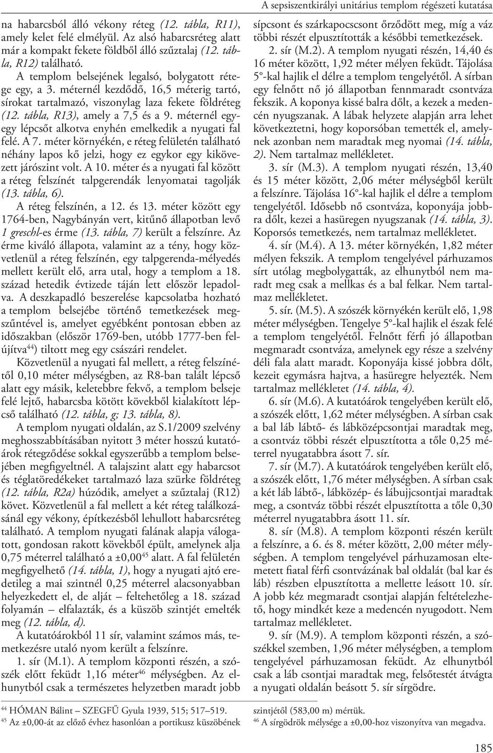 méternél egyegy lépcsőt alkotva enyhén emelkedik a nyugati fal felé. A 7. méter környékén, e réteg felületén található néhány lapos kő jelzi, hogy ez egykor egy kikövezett járószint volt. A 10.