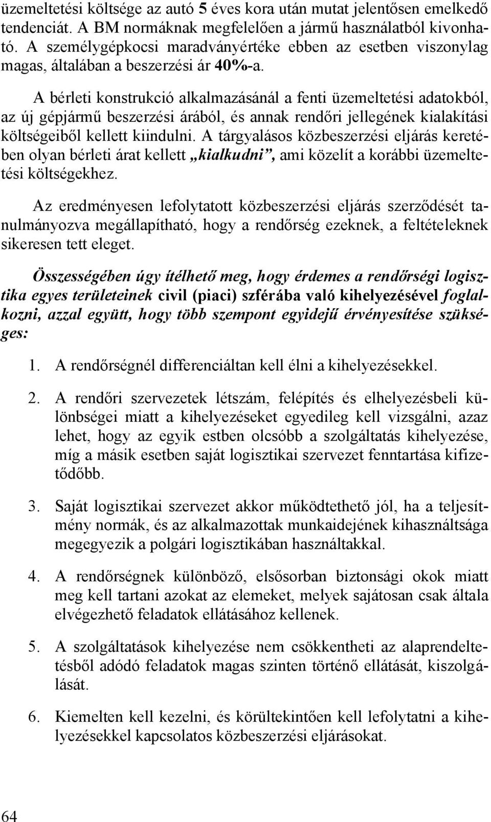 A bérleti konstrukció alkalmazásánál a fenti üzemeltetési adatokból, az új gépjármű beszerzési árából, és annak rendőri jellegének kialakítási költségeiből kellett kiindulni.