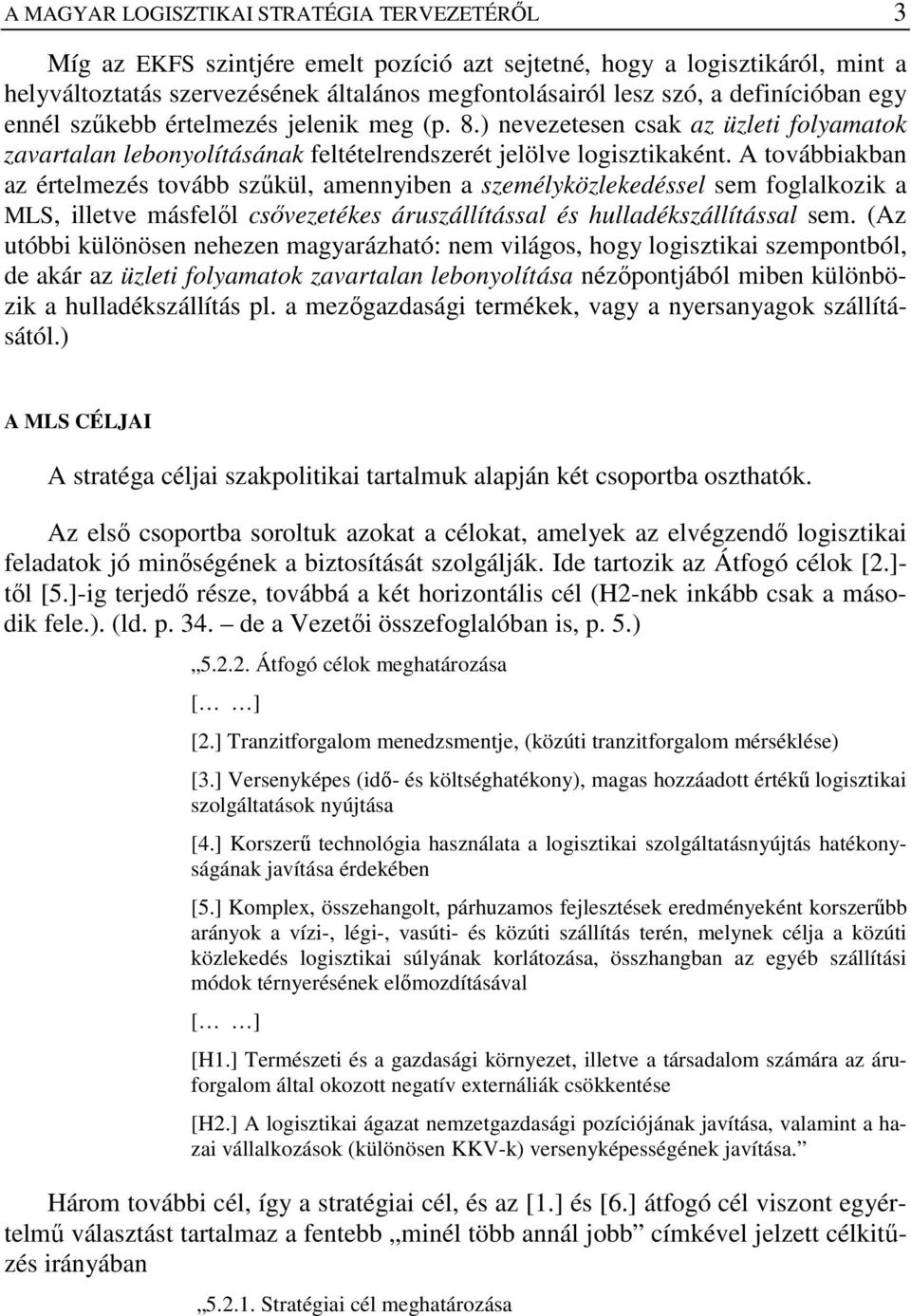 A továbbiakban az értelmezés tovább szőkül, amennyiben a személyközlekedéssel sem foglalkozik a MLS, illetve másfelıl csıvezetékes áruszállítással és hulladékszállítással sem.