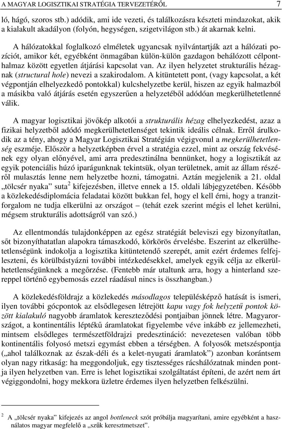 A hálózatokkal foglalkozó elméletek ugyancsak nyilvántartják azt a hálózati pozíciót, amikor két, egyébként önmagában külön-külön gazdagon behálózott célponthalmaz között egyetlen átjárási kapcsolat