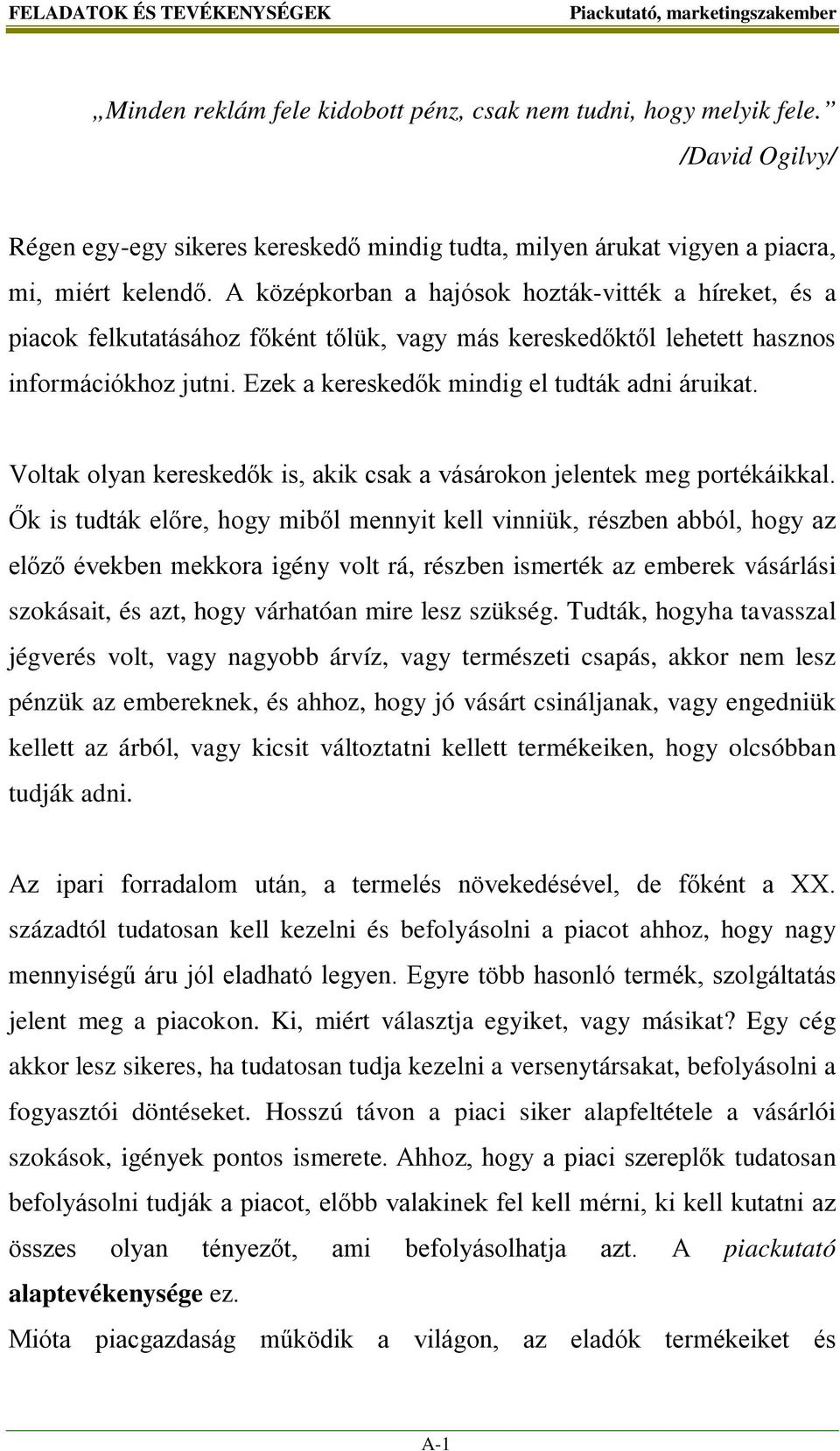 A középkorban a hajósok hozták-vitték a híreket, és a piacok felkutatásához főként tőlük, vagy más kereskedőktől lehetett hasznos információkhoz jutni. Ezek a kereskedők mindig el tudták adni áruikat.