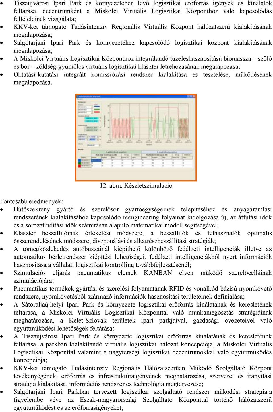 kialakításának megalapozása; A Miskolci Virtuális Logisztikai Központhoz integrálandó tüzeléshasznosítású biomassza szőlő és bor zöldség-gyümölcs virtuális logisztikai klaszter létrehozásának