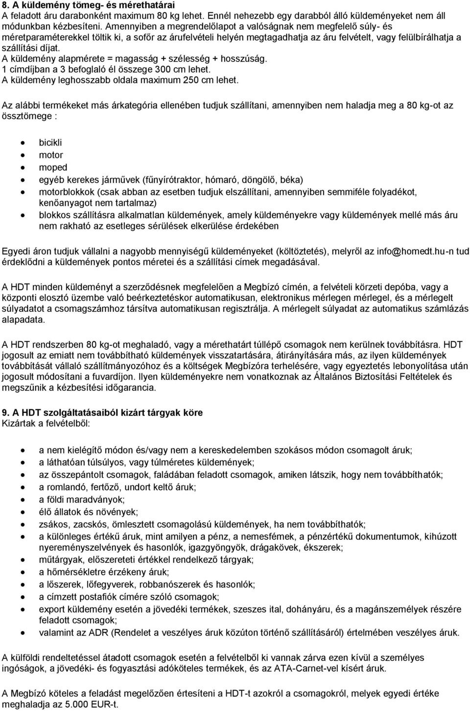 A küldemény alapmérete = magasság + szélesség + hosszúság. 1 címdíjban a 3 befoglaló él összege 300 cm lehet. A küldemény leghosszabb oldala maximum 250 cm lehet.