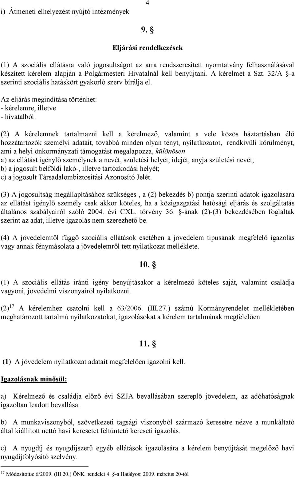 A kérelmet a Szt. 32/A -a szerinti szociális hatáskört gyakorló szerv bírálja el. Az eljárás megindítása történhet: - kérelemre, illetve - hivatalból.