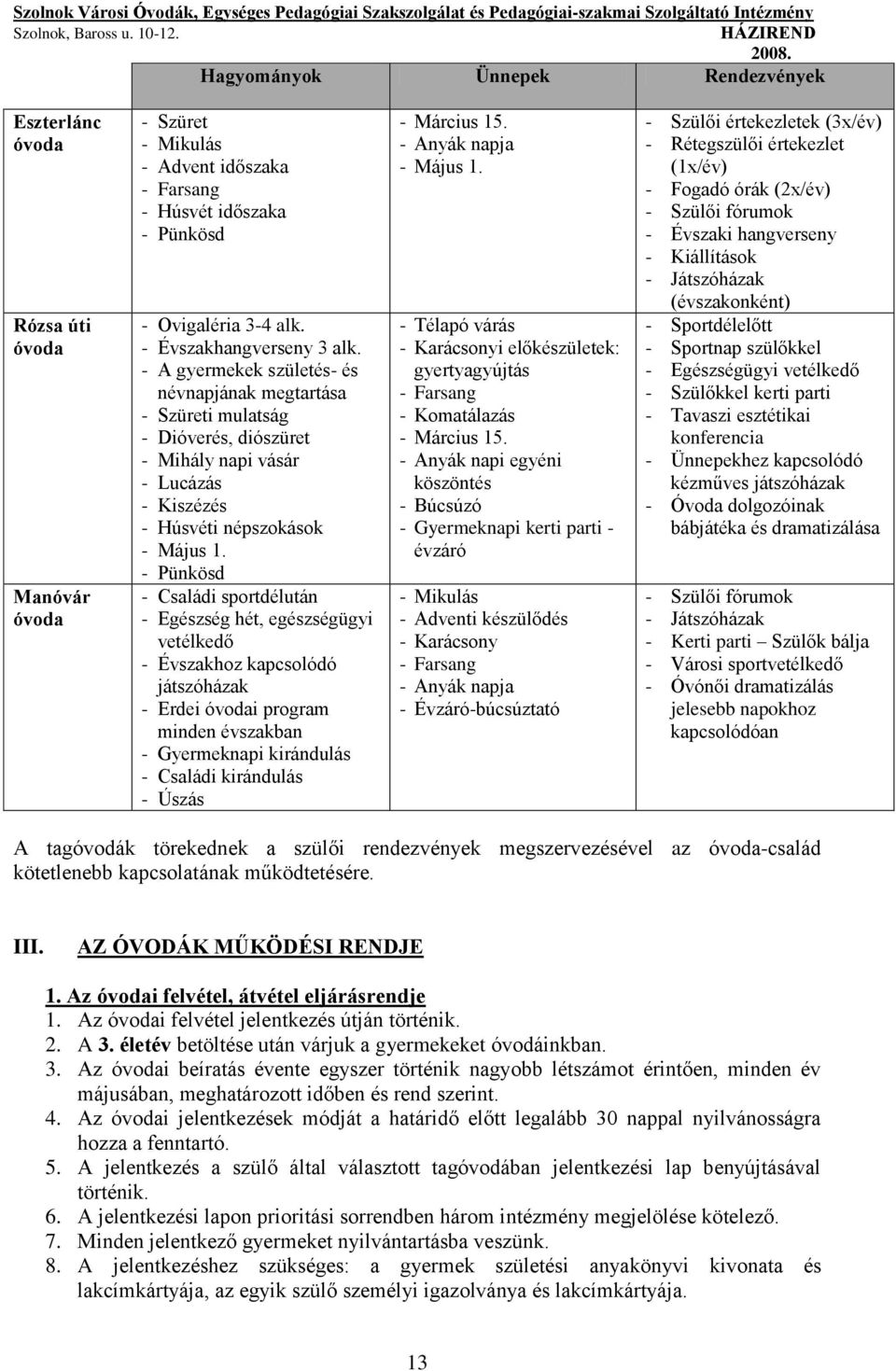 - Pünkösd - Családi sportdélután - Egészség hét, egészségügyi vetélkedő - Évszakhoz kapcsolódó játszóházak - Erdei i program minden évszakban - Gyermeknapi kirándulás - Családi kirándulás - Úszás -