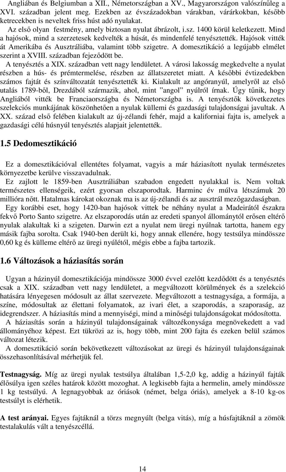 Mind a hajósok, mind a szerzetesek kedvelték a húsát, és mindenfelé tenyésztették. Hajósok vitték át Amerikába és Ausztráliába, valamint több szigetre.