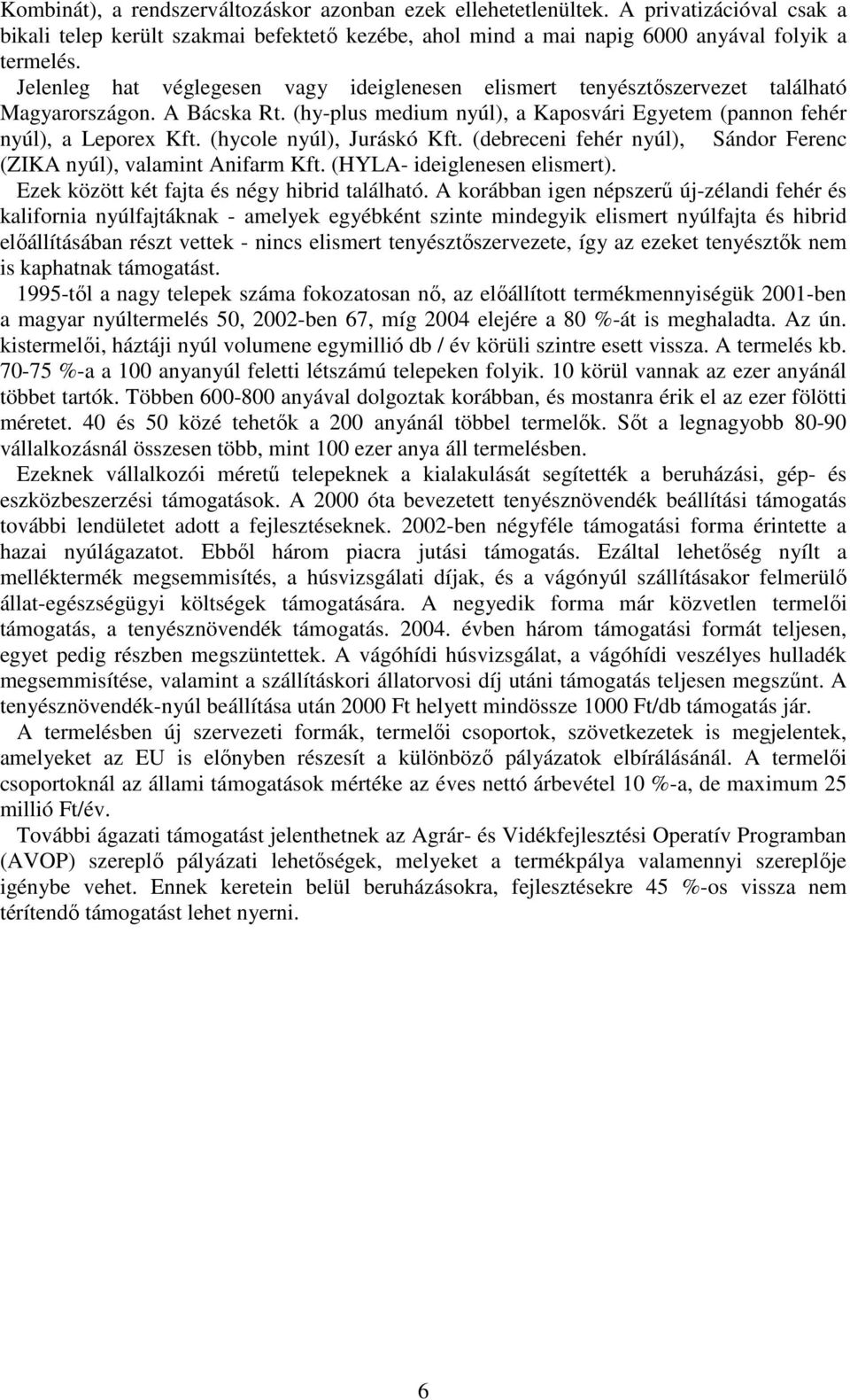 (hycole nyúl), Juráskó Kft. (debreceni fehér nyúl), Sándor Ferenc (ZIKA nyúl), valamint Anifarm Kft. (HYLA- ideiglenesen elismert). Ezek között két fajta és négy hibrid található.