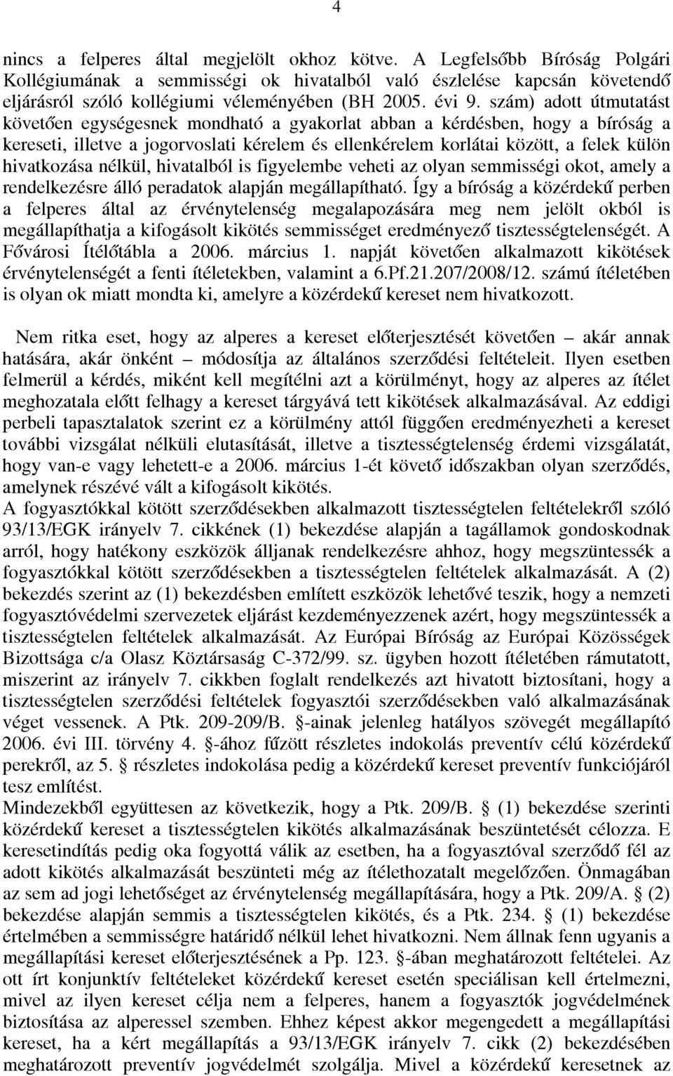 szám) adott útmutatást követően egységesnek mondható a gyakorlat abban a kérdésben, hogy a bíróság a kereseti, illetve a jogorvoslati kérelem és ellenkérelem korlátai között, a felek külön