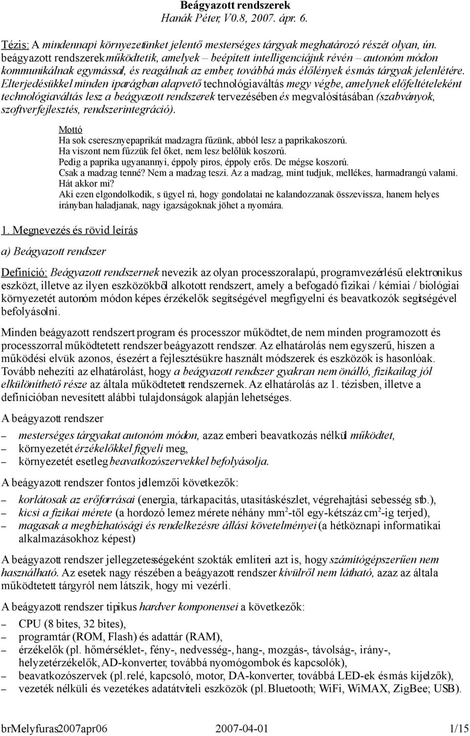 Elterjedésükkel minden iparágban alapvető technológiaváltás megy végbe, amelynek előfeltételeként technológiaváltás lesz a beágyazott rendszerek tervezésében és megvalósításában (szabványok,