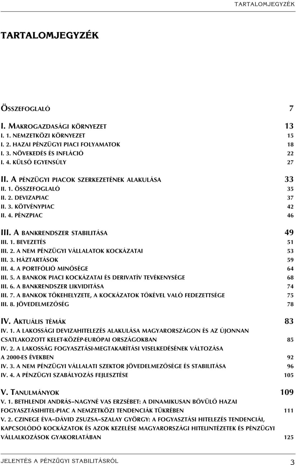 2. A NEM PÉNZÜGYI VÁLLALATOK KOCKÁZATAI 53 III. 3. HÁZTARTÁSOK 59 III. 4. A PORTFÓLIÓ MINÔSÉGE 64 III. 5. A BANKOK PIACI KOCKÁZATAI ÉS DERIVATÍV TEVÉKENYSÉGE 68 III. 6. A BANKRENDSZER LIKVIDITÁSA 74 III.