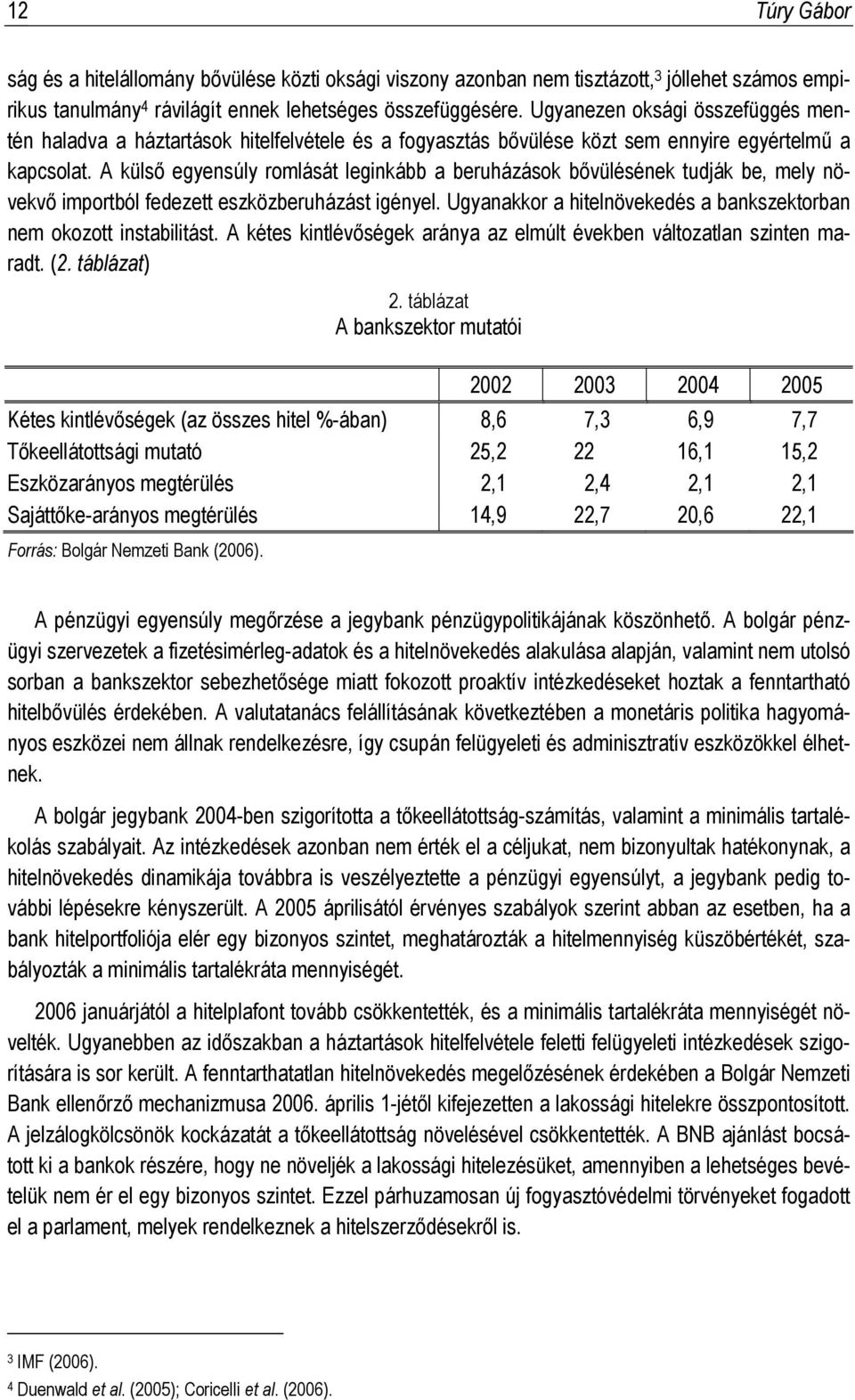 A külső egyensúly romlását leginkább a beruházások bővülésének tudják be, mely növekvő importból fedezett eszközberuházást igényel.