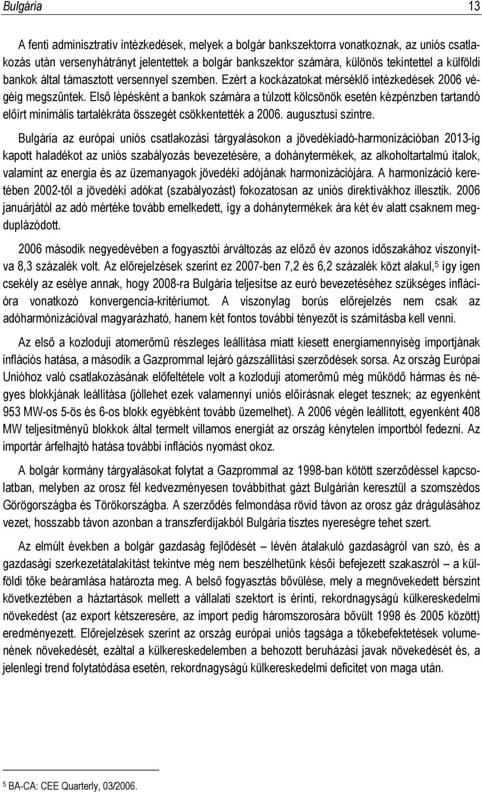 Első lépésként a bankok számára a túlzott kölcsönök esetén kézpénzben tartandó előírt minimális tartalékráta összegét csökkentették a 2006. augusztusi szintre.