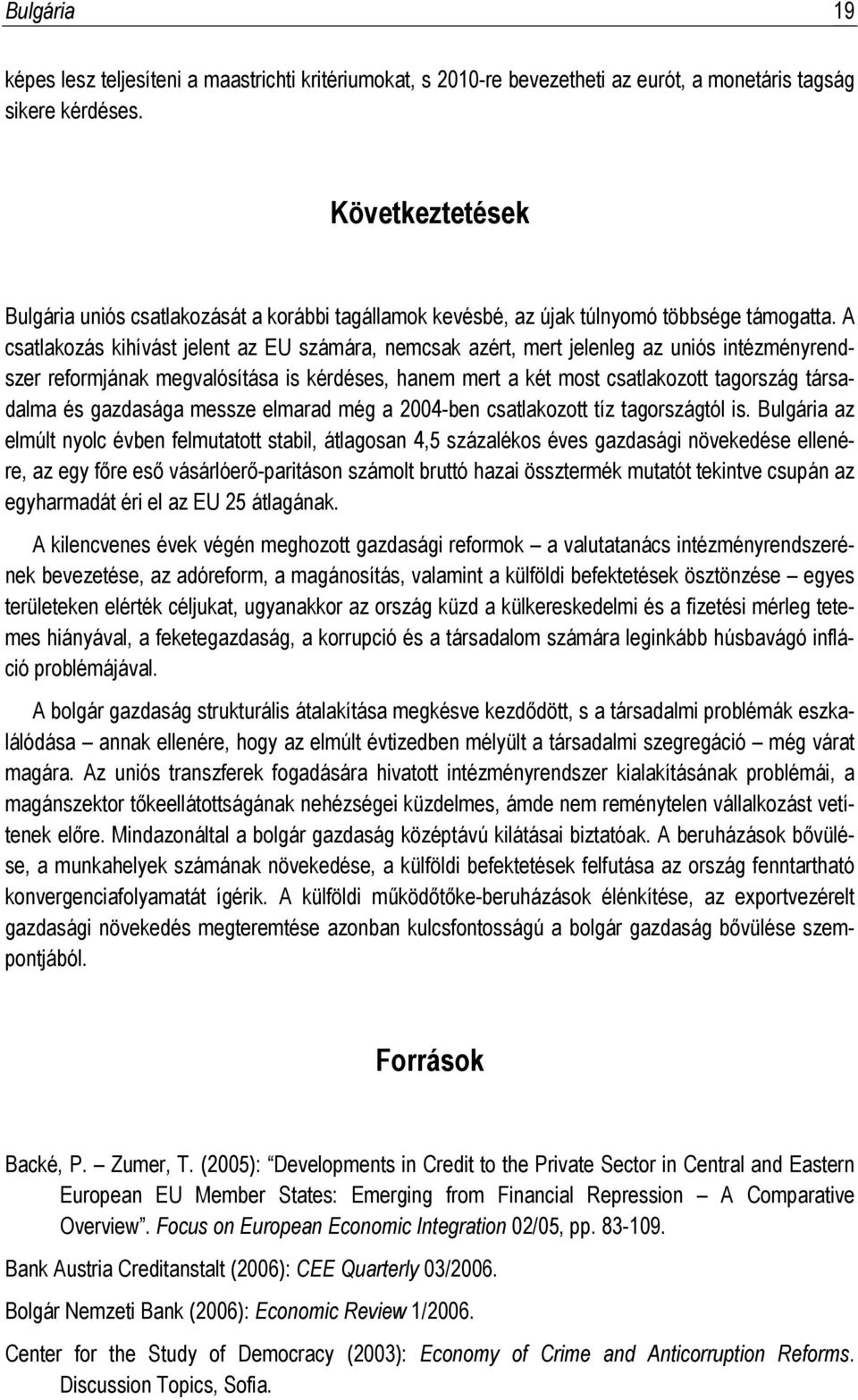 A csatlakozás kihívást jelent az EU számára, nemcsak azért, mert jelenleg az uniós intézményrendszer reformjának megvalósítása is kérdéses, hanem mert a két most csatlakozott tagország társadalma és