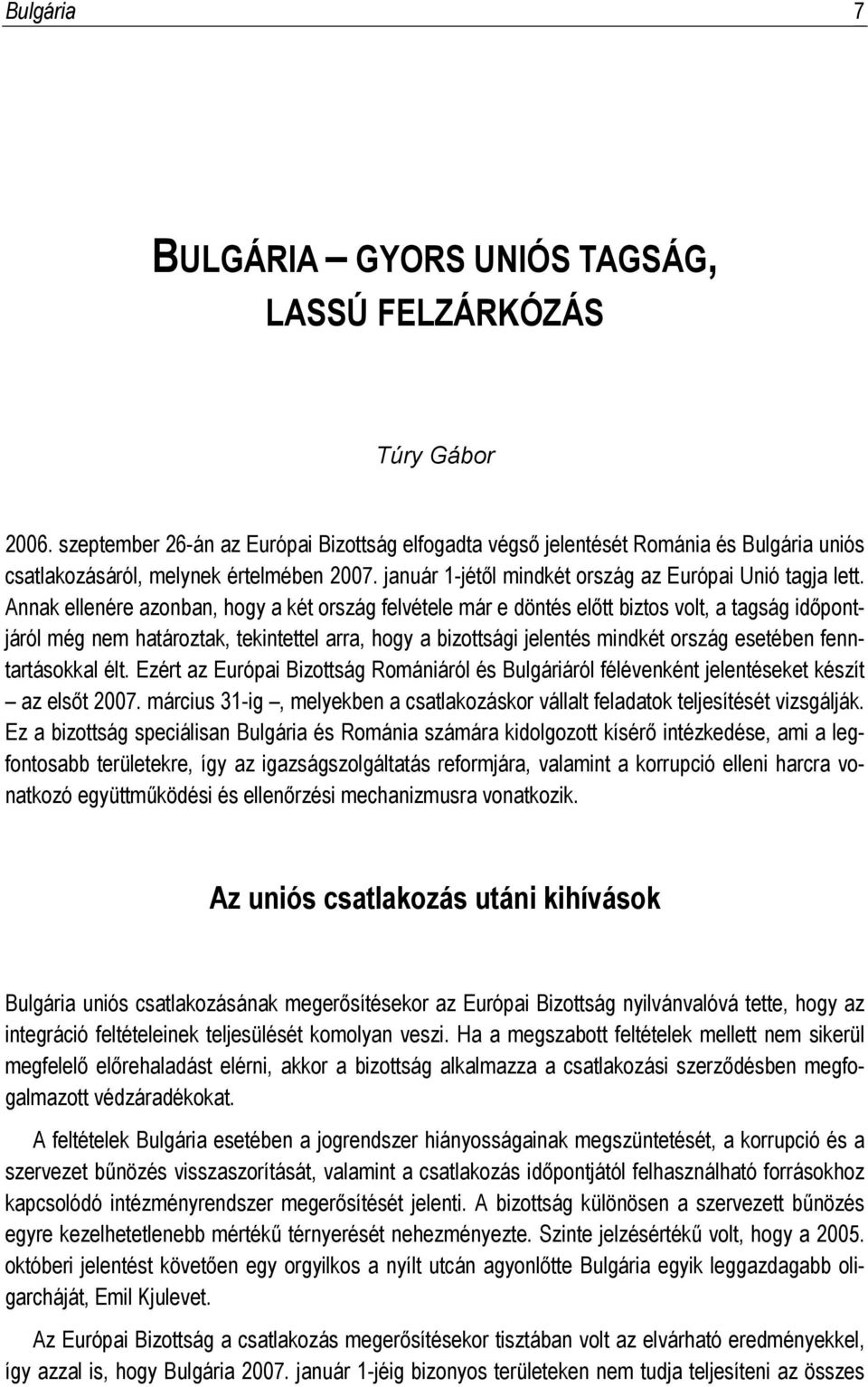 Annak ellenére azonban, hogy a két ország felvétele már e döntés előtt biztos volt, a tagság időpontjáról még nem határoztak, tekintettel arra, hogy a bizottsági jelentés mindkét ország esetében