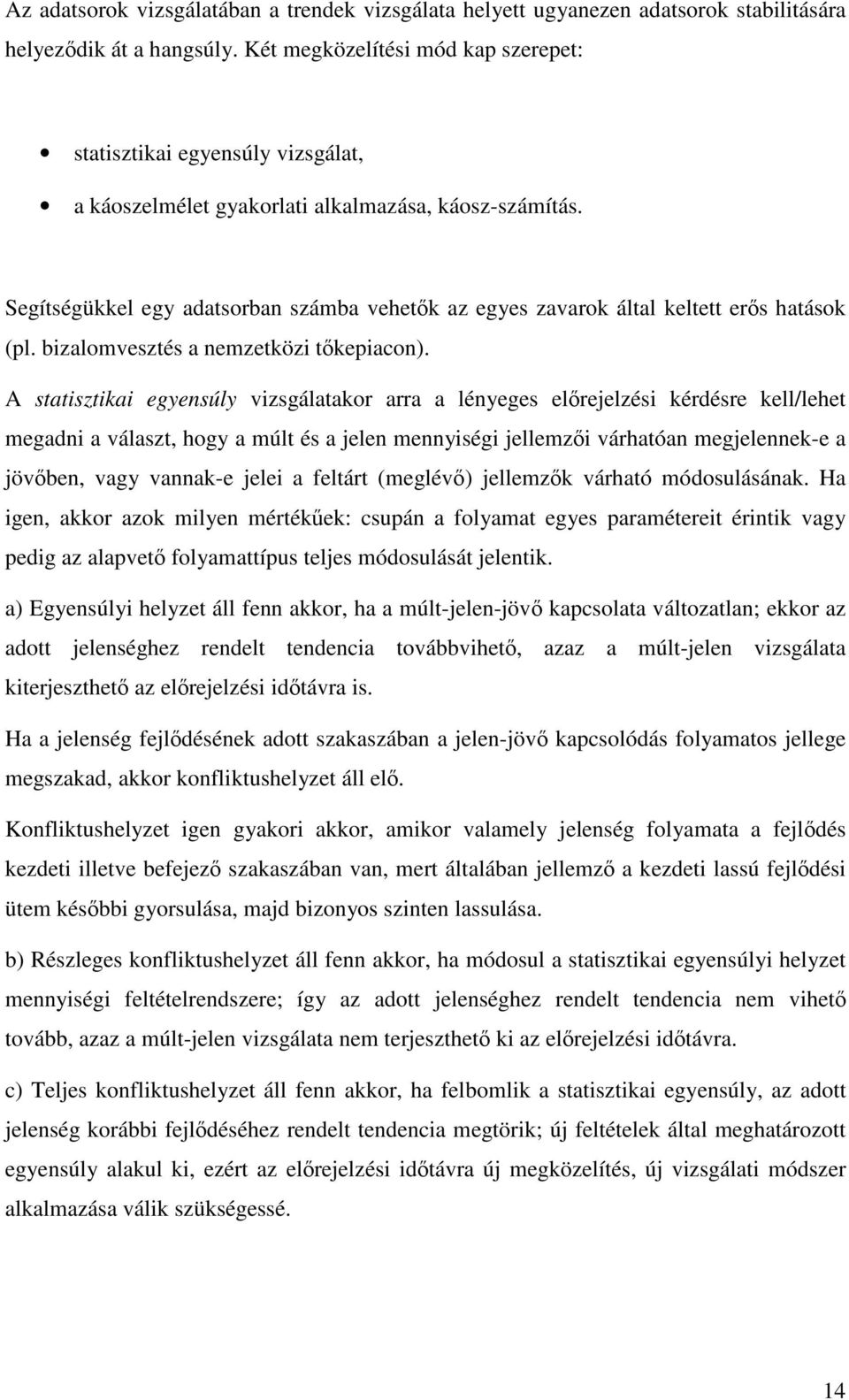 Segítségükkel egy adatsorban számba vehetk az egyes zavarok által keltett ers hatások (pl. bizalomvesztés a nemzetközi tkepiacon).