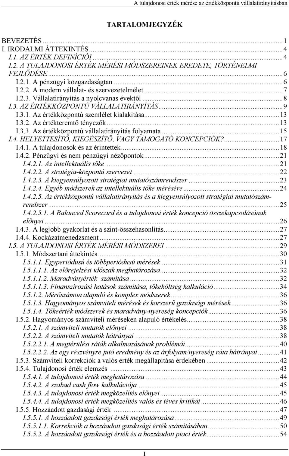 3.2. Az értékteremtő tényezők...13 I.3.3. Az értékközpontú vállalatirányítás folyamata...15 I.4. HELYETTESÍTŐ, KIEGÉSZÍTŐ, VAGY TÁMOGATÓ KONCEPCIÓK?...17 I.4.1. A tulajdonosok és az érintettek...18 I.