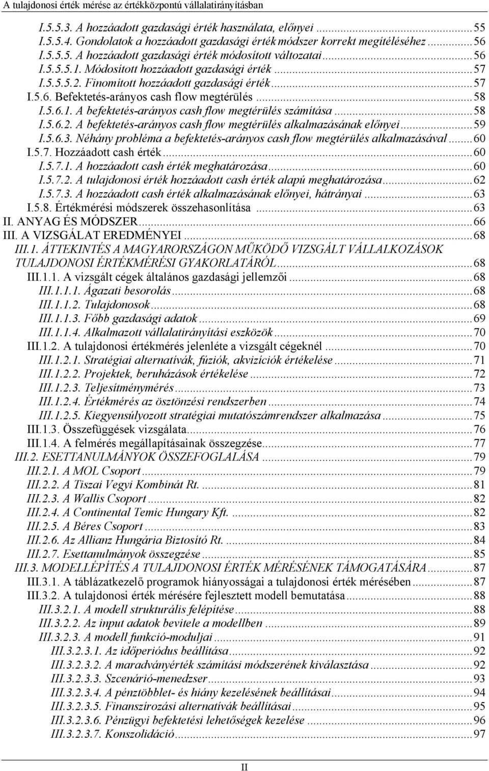 ..58 I.5.6.2. A befektetés-arányos cash flow megtérülés alkalmazásának előnyei...59 I.5.6.3. Néhány probléma a befektetés-arányos cash flow megtérülés alkalmazásával...60 I.5.7. Hozzáadott cash érték.