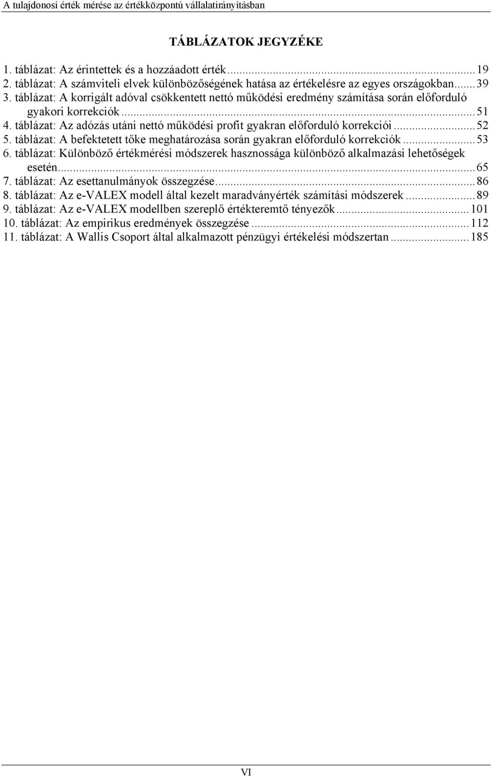 ..52 5. táblázat: A befektetett tőke meghatározása során gyakran előforduló korrekciók...53 6. táblázat: Különböző értékmérési módszerek hasznossága különböző alkalmazási lehetőségek esetén...65 7.