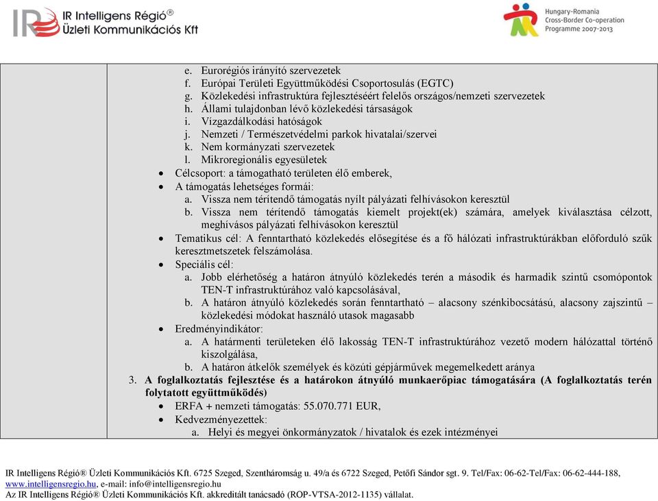 Mikroregionális egyesületek Célcsoport: a támogatható területen élő emberek, A támogatás lehetséges formái: a. Vissza nem térítendő támogatás nyílt pályázati felhívásokon keresztül b.