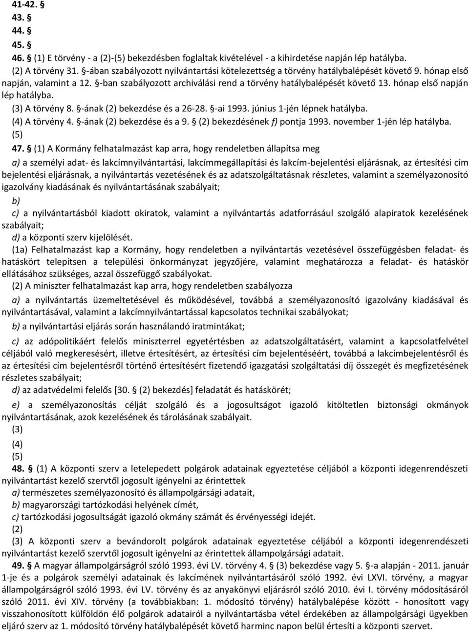 hónap első napján lép hatályba. (3) A törvény 8. -ának (2) bekezdése és a 26-28. -ai 1993. június 1-jén lépnek hatályba. (4) A törvény 4. -ának (2) bekezdése és a 9. (2) bekezdésének f) pontja 1993.