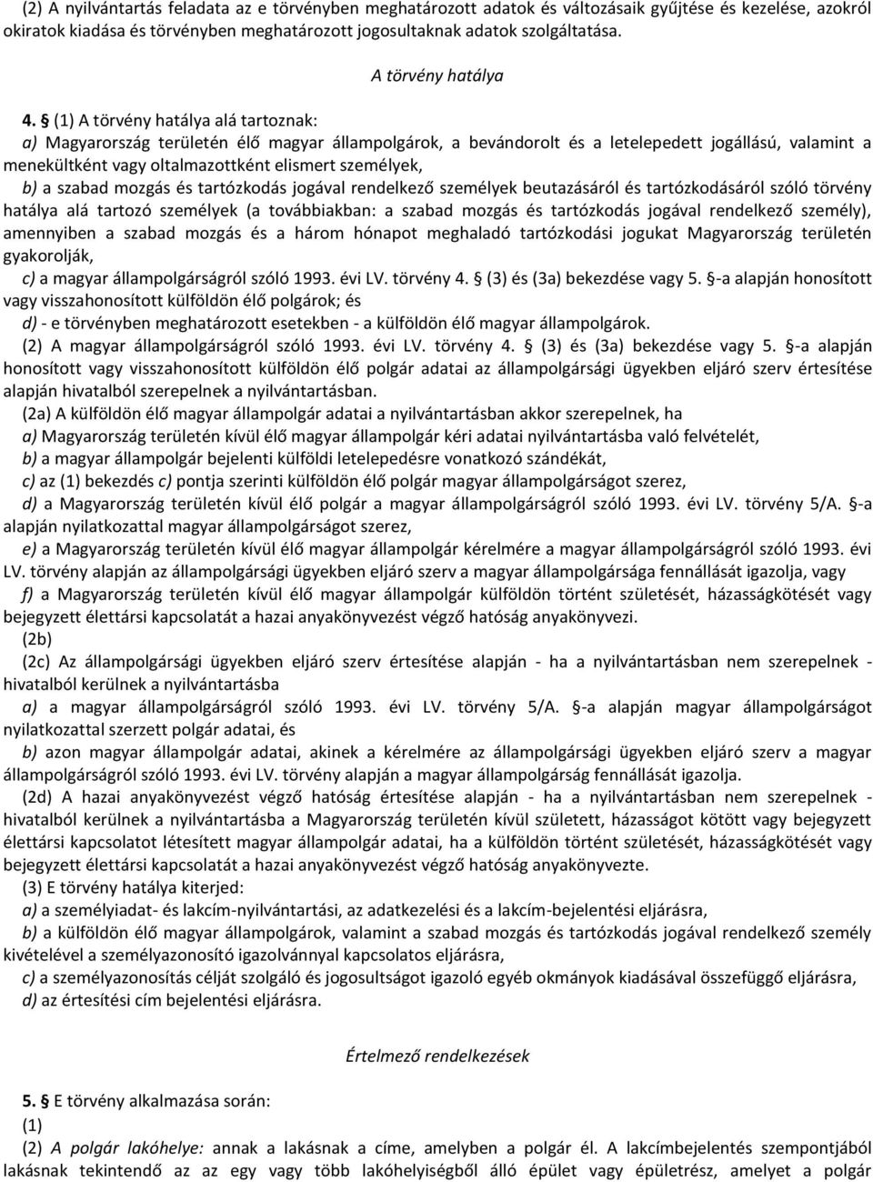 (1) A törvény hatálya alá tartoznak: a) Magyarország területén élő magyar állampolgárok, a bevándorolt és a letelepedett jogállású, valamint a menekültként vagy oltalmazottként elismert személyek, b)