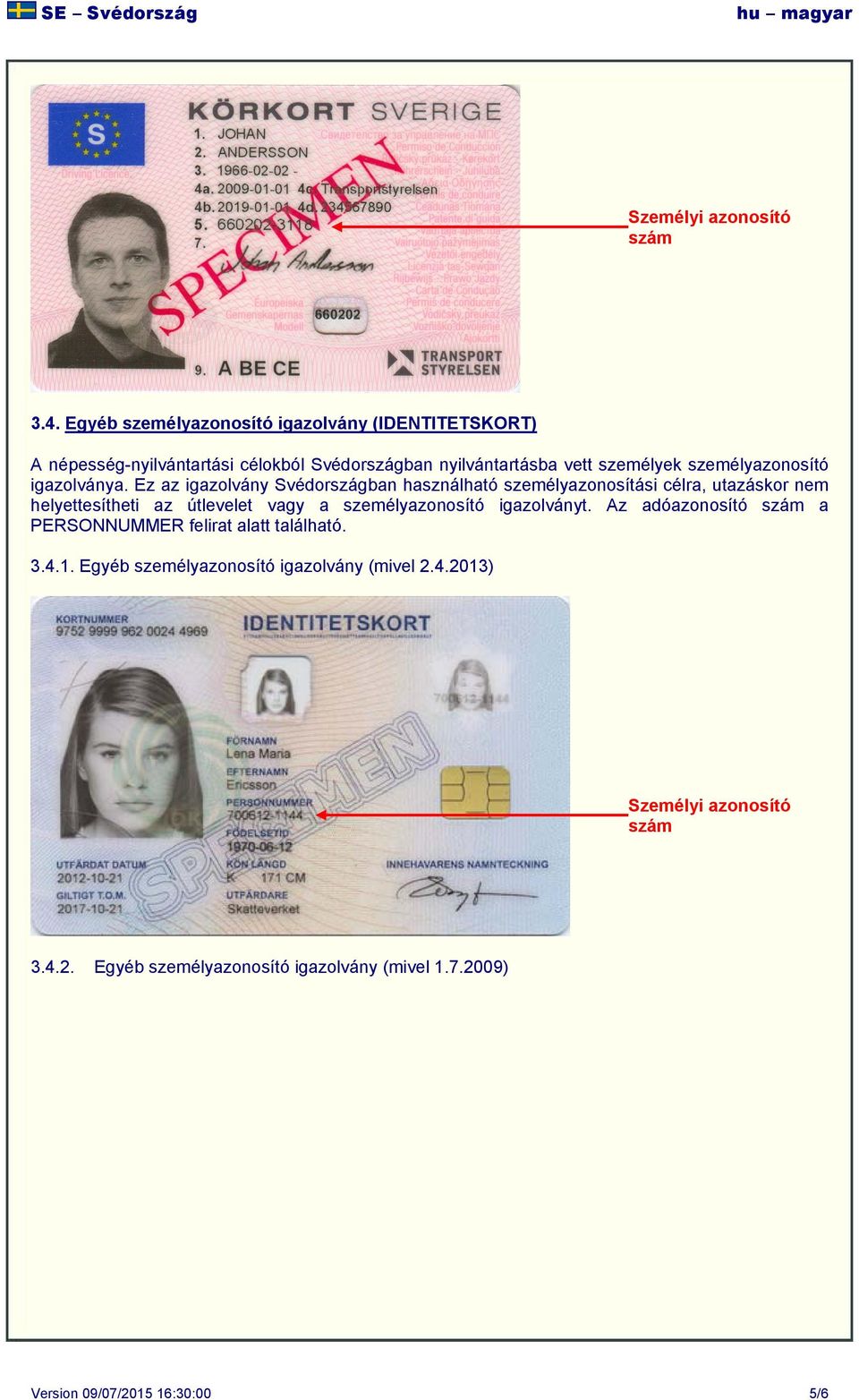 Ez az igazolvány Svédországban használható személyazonosítási célra, utazáskor nem helyettesítheti az útlevelet vagy a