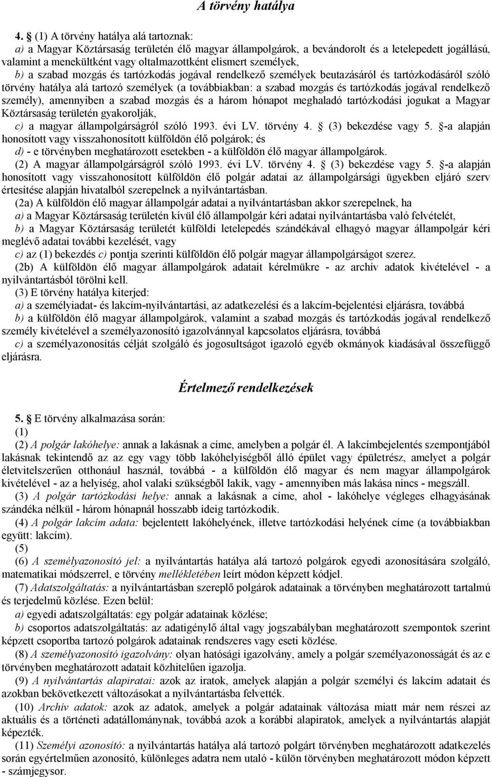 személyek, b) a szabad mozgás és tartózkodás jogával rendelkező személyek beutazásáról és tartózkodásáról szóló törvény hatálya alá tartozó személyek (a továbbiakban: a szabad mozgás és tartózkodás