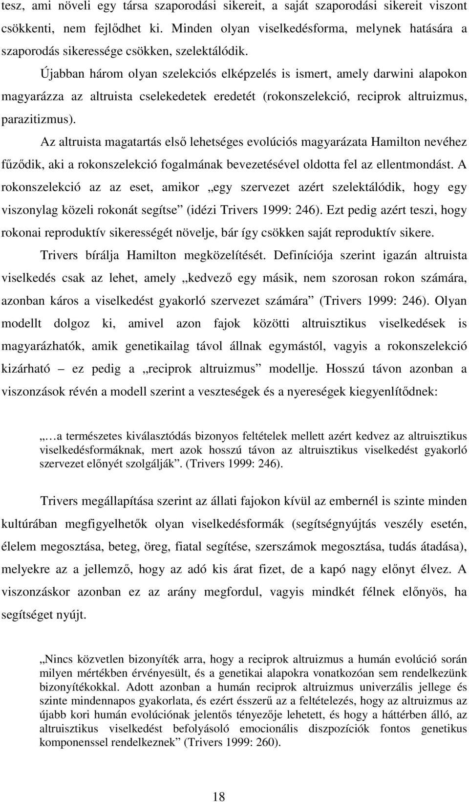 Újabban három olyan szelekciós elképzelés is ismert, amely darwini alapokon magyarázza az altruista cselekedetek eredetét (rokonszelekció, reciprok altruizmus, parazitizmus).