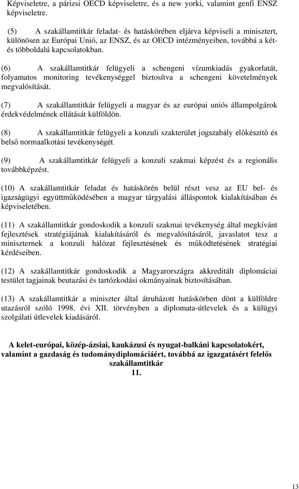 (6) A szakállamtitkár felügyeli a schengeni vízumkiadás gyakorlatát, folyamatos monitoring tevékenységgel biztosítva a schengeni követelmények megvalósítását.